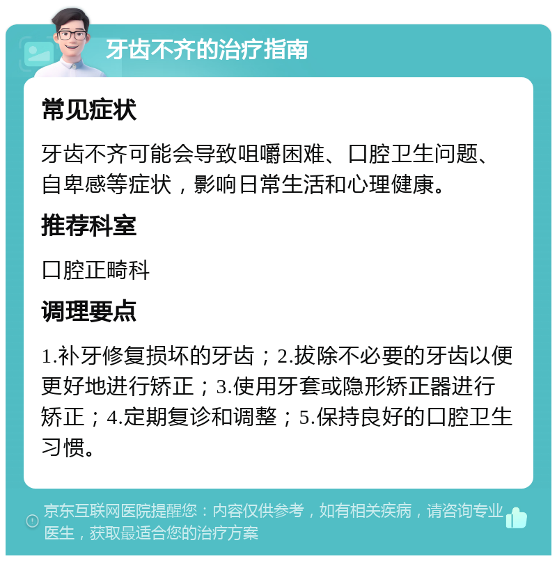 牙齿不齐的治疗指南 常见症状 牙齿不齐可能会导致咀嚼困难、口腔卫生问题、自卑感等症状，影响日常生活和心理健康。 推荐科室 口腔正畸科 调理要点 1.补牙修复损坏的牙齿；2.拔除不必要的牙齿以便更好地进行矫正；3.使用牙套或隐形矫正器进行矫正；4.定期复诊和调整；5.保持良好的口腔卫生习惯。