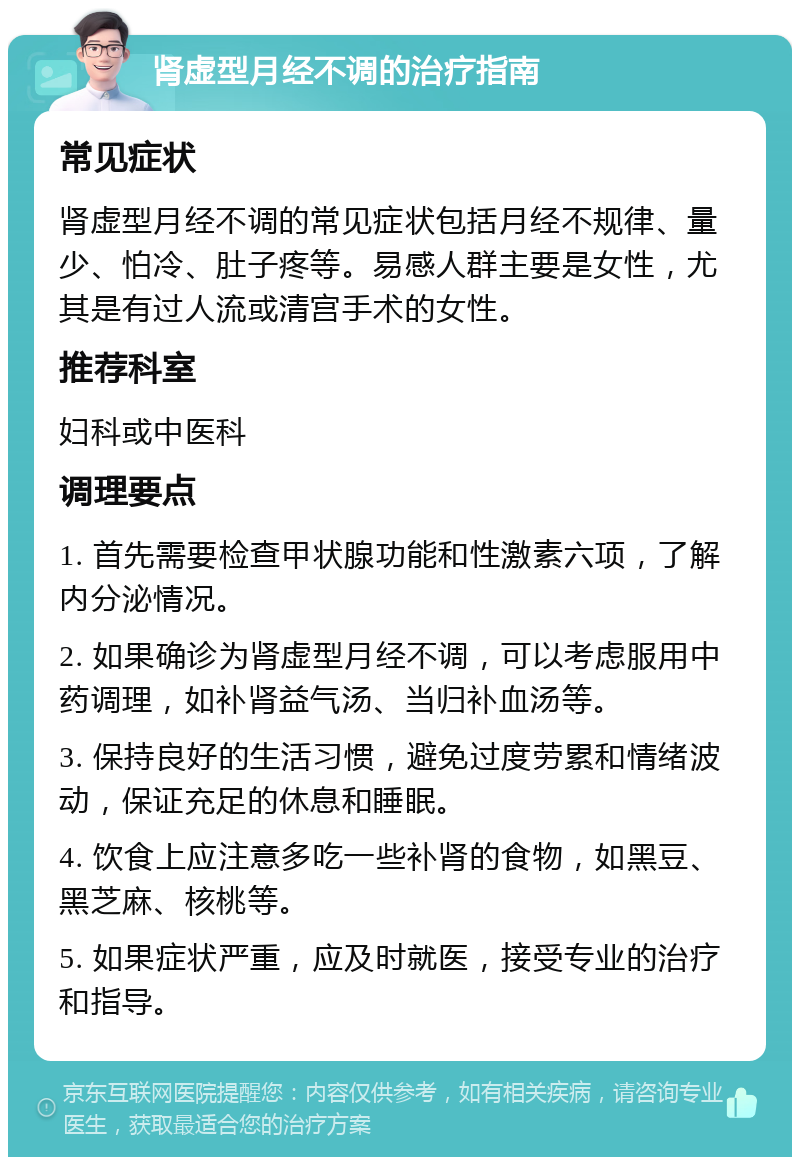 肾虚型月经不调的治疗指南 常见症状 肾虚型月经不调的常见症状包括月经不规律、量少、怕冷、肚子疼等。易感人群主要是女性，尤其是有过人流或清宫手术的女性。 推荐科室 妇科或中医科 调理要点 1. 首先需要检查甲状腺功能和性激素六项，了解内分泌情况。 2. 如果确诊为肾虚型月经不调，可以考虑服用中药调理，如补肾益气汤、当归补血汤等。 3. 保持良好的生活习惯，避免过度劳累和情绪波动，保证充足的休息和睡眠。 4. 饮食上应注意多吃一些补肾的食物，如黑豆、黑芝麻、核桃等。 5. 如果症状严重，应及时就医，接受专业的治疗和指导。