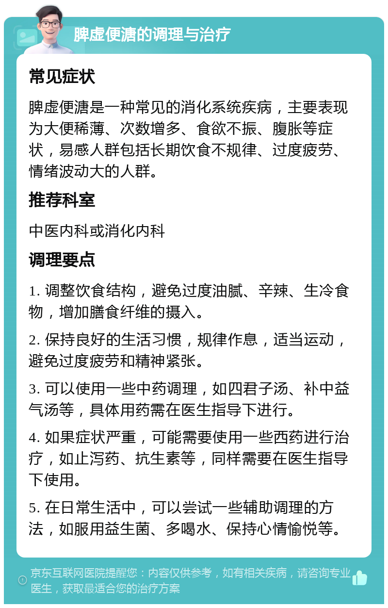 脾虚便溏的调理与治疗 常见症状 脾虚便溏是一种常见的消化系统疾病，主要表现为大便稀薄、次数增多、食欲不振、腹胀等症状，易感人群包括长期饮食不规律、过度疲劳、情绪波动大的人群。 推荐科室 中医内科或消化内科 调理要点 1. 调整饮食结构，避免过度油腻、辛辣、生冷食物，增加膳食纤维的摄入。 2. 保持良好的生活习惯，规律作息，适当运动，避免过度疲劳和精神紧张。 3. 可以使用一些中药调理，如四君子汤、补中益气汤等，具体用药需在医生指导下进行。 4. 如果症状严重，可能需要使用一些西药进行治疗，如止泻药、抗生素等，同样需要在医生指导下使用。 5. 在日常生活中，可以尝试一些辅助调理的方法，如服用益生菌、多喝水、保持心情愉悦等。