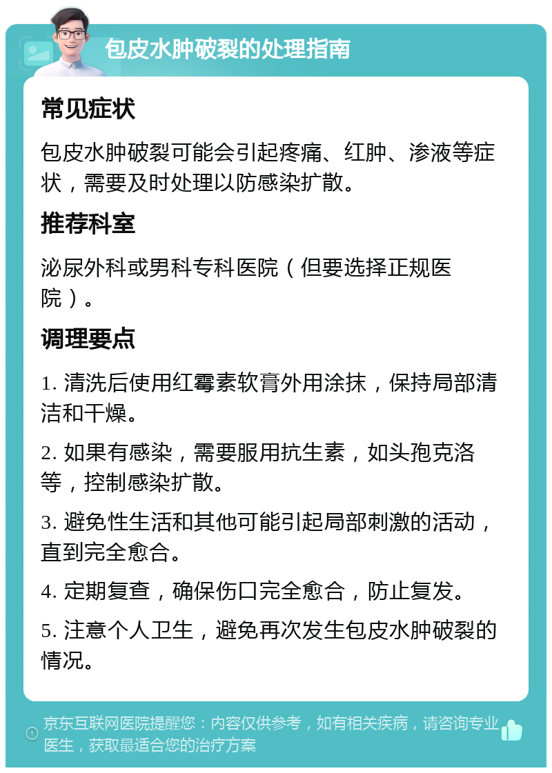 包皮水肿破裂的处理指南 常见症状 包皮水肿破裂可能会引起疼痛、红肿、渗液等症状，需要及时处理以防感染扩散。 推荐科室 泌尿外科或男科专科医院（但要选择正规医院）。 调理要点 1. 清洗后使用红霉素软膏外用涂抹，保持局部清洁和干燥。 2. 如果有感染，需要服用抗生素，如头孢克洛等，控制感染扩散。 3. 避免性生活和其他可能引起局部刺激的活动，直到完全愈合。 4. 定期复查，确保伤口完全愈合，防止复发。 5. 注意个人卫生，避免再次发生包皮水肿破裂的情况。