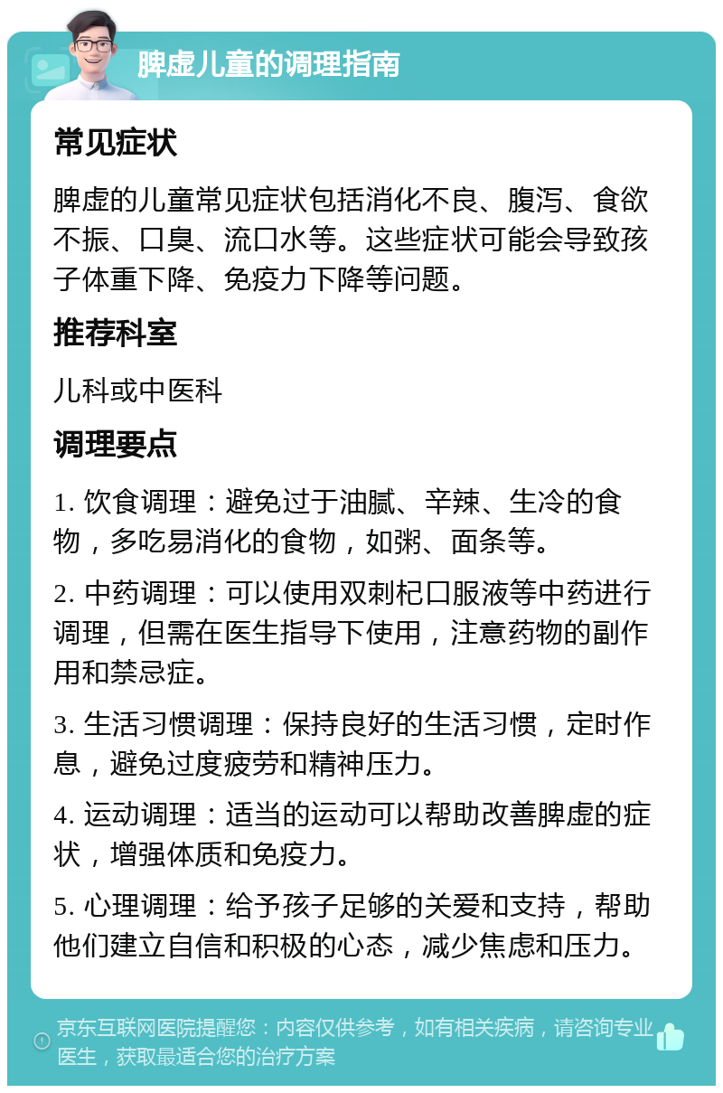 脾虚儿童的调理指南 常见症状 脾虚的儿童常见症状包括消化不良、腹泻、食欲不振、口臭、流口水等。这些症状可能会导致孩子体重下降、免疫力下降等问题。 推荐科室 儿科或中医科 调理要点 1. 饮食调理：避免过于油腻、辛辣、生冷的食物，多吃易消化的食物，如粥、面条等。 2. 中药调理：可以使用双刺杞口服液等中药进行调理，但需在医生指导下使用，注意药物的副作用和禁忌症。 3. 生活习惯调理：保持良好的生活习惯，定时作息，避免过度疲劳和精神压力。 4. 运动调理：适当的运动可以帮助改善脾虚的症状，增强体质和免疫力。 5. 心理调理：给予孩子足够的关爱和支持，帮助他们建立自信和积极的心态，减少焦虑和压力。