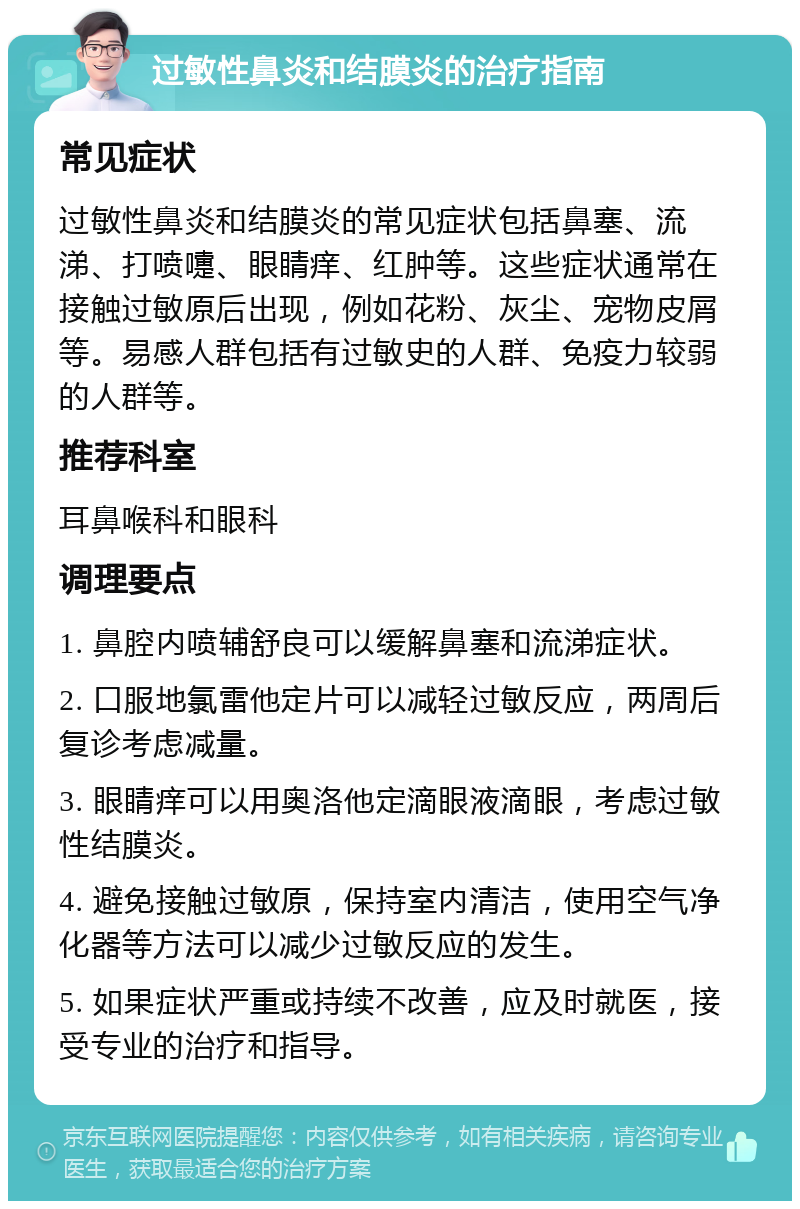 过敏性鼻炎和结膜炎的治疗指南 常见症状 过敏性鼻炎和结膜炎的常见症状包括鼻塞、流涕、打喷嚏、眼睛痒、红肿等。这些症状通常在接触过敏原后出现，例如花粉、灰尘、宠物皮屑等。易感人群包括有过敏史的人群、免疫力较弱的人群等。 推荐科室 耳鼻喉科和眼科 调理要点 1. 鼻腔内喷辅舒良可以缓解鼻塞和流涕症状。 2. 口服地氯雷他定片可以减轻过敏反应，两周后复诊考虑减量。 3. 眼睛痒可以用奥洛他定滴眼液滴眼，考虑过敏性结膜炎。 4. 避免接触过敏原，保持室内清洁，使用空气净化器等方法可以减少过敏反应的发生。 5. 如果症状严重或持续不改善，应及时就医，接受专业的治疗和指导。