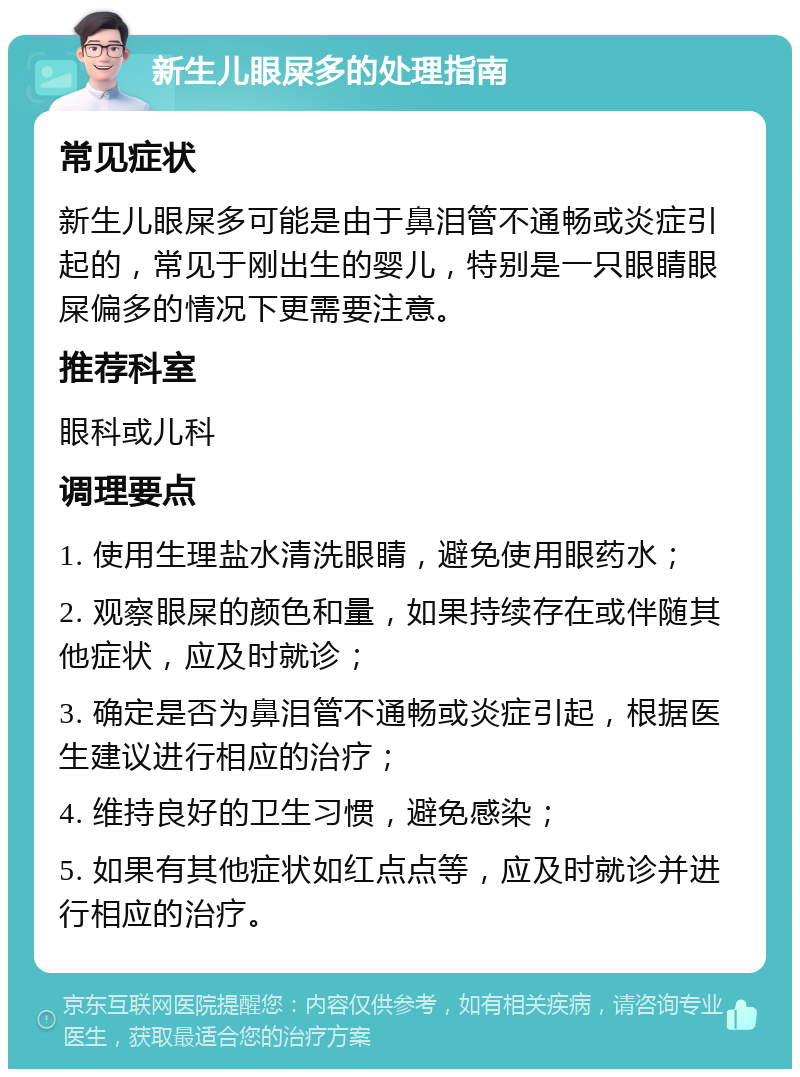 新生儿眼屎多的处理指南 常见症状 新生儿眼屎多可能是由于鼻泪管不通畅或炎症引起的，常见于刚出生的婴儿，特别是一只眼睛眼屎偏多的情况下更需要注意。 推荐科室 眼科或儿科 调理要点 1. 使用生理盐水清洗眼睛，避免使用眼药水； 2. 观察眼屎的颜色和量，如果持续存在或伴随其他症状，应及时就诊； 3. 确定是否为鼻泪管不通畅或炎症引起，根据医生建议进行相应的治疗； 4. 维持良好的卫生习惯，避免感染； 5. 如果有其他症状如红点点等，应及时就诊并进行相应的治疗。