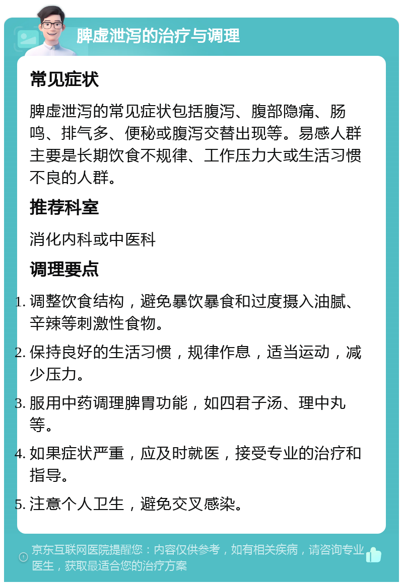 脾虚泄泻的治疗与调理 常见症状 脾虚泄泻的常见症状包括腹泻、腹部隐痛、肠鸣、排气多、便秘或腹泻交替出现等。易感人群主要是长期饮食不规律、工作压力大或生活习惯不良的人群。 推荐科室 消化内科或中医科 调理要点 调整饮食结构，避免暴饮暴食和过度摄入油腻、辛辣等刺激性食物。 保持良好的生活习惯，规律作息，适当运动，减少压力。 服用中药调理脾胃功能，如四君子汤、理中丸等。 如果症状严重，应及时就医，接受专业的治疗和指导。 注意个人卫生，避免交叉感染。