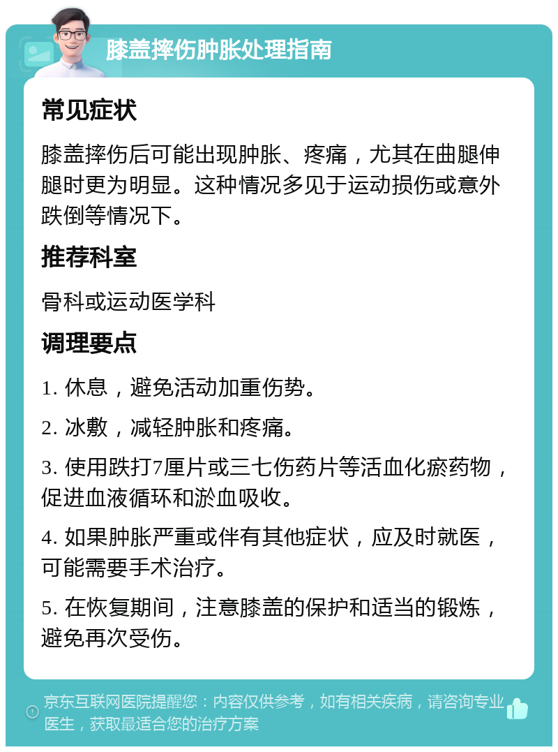 膝盖摔伤肿胀处理指南 常见症状 膝盖摔伤后可能出现肿胀、疼痛，尤其在曲腿伸腿时更为明显。这种情况多见于运动损伤或意外跌倒等情况下。 推荐科室 骨科或运动医学科 调理要点 1. 休息，避免活动加重伤势。 2. 冰敷，减轻肿胀和疼痛。 3. 使用跌打7厘片或三七伤药片等活血化瘀药物，促进血液循环和淤血吸收。 4. 如果肿胀严重或伴有其他症状，应及时就医，可能需要手术治疗。 5. 在恢复期间，注意膝盖的保护和适当的锻炼，避免再次受伤。