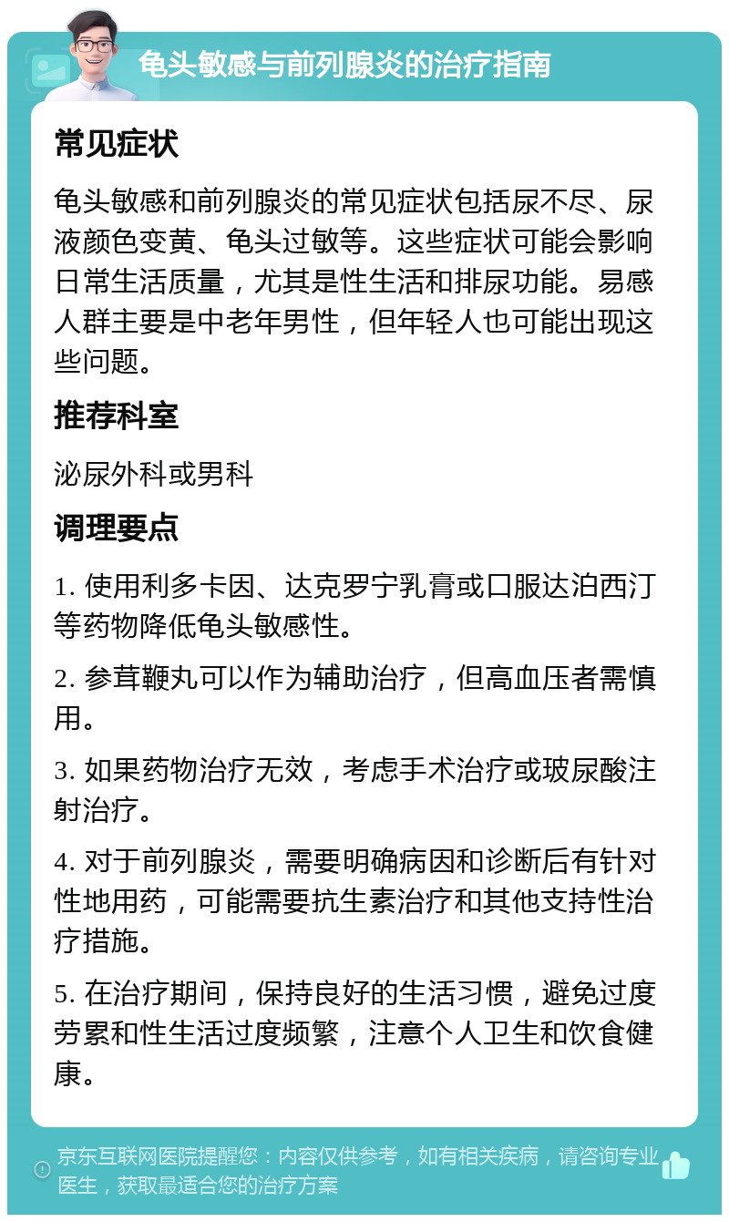 龟头敏感与前列腺炎的治疗指南 常见症状 龟头敏感和前列腺炎的常见症状包括尿不尽、尿液颜色变黄、龟头过敏等。这些症状可能会影响日常生活质量，尤其是性生活和排尿功能。易感人群主要是中老年男性，但年轻人也可能出现这些问题。 推荐科室 泌尿外科或男科 调理要点 1. 使用利多卡因、达克罗宁乳膏或口服达泊西汀等药物降低龟头敏感性。 2. 参茸鞭丸可以作为辅助治疗，但高血压者需慎用。 3. 如果药物治疗无效，考虑手术治疗或玻尿酸注射治疗。 4. 对于前列腺炎，需要明确病因和诊断后有针对性地用药，可能需要抗生素治疗和其他支持性治疗措施。 5. 在治疗期间，保持良好的生活习惯，避免过度劳累和性生活过度频繁，注意个人卫生和饮食健康。