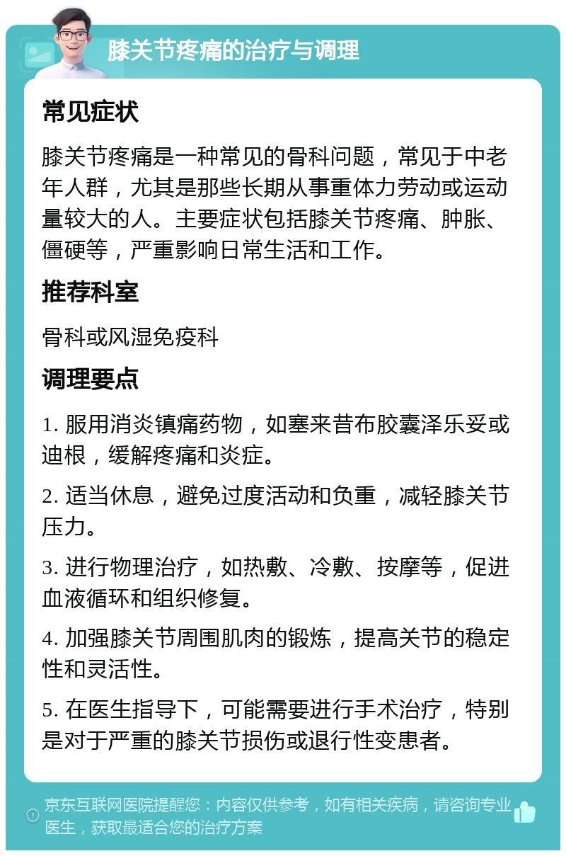 膝关节疼痛的治疗与调理 常见症状 膝关节疼痛是一种常见的骨科问题，常见于中老年人群，尤其是那些长期从事重体力劳动或运动量较大的人。主要症状包括膝关节疼痛、肿胀、僵硬等，严重影响日常生活和工作。 推荐科室 骨科或风湿免疫科 调理要点 1. 服用消炎镇痛药物，如塞来昔布胶囊泽乐妥或迪根，缓解疼痛和炎症。 2. 适当休息，避免过度活动和负重，减轻膝关节压力。 3. 进行物理治疗，如热敷、冷敷、按摩等，促进血液循环和组织修复。 4. 加强膝关节周围肌肉的锻炼，提高关节的稳定性和灵活性。 5. 在医生指导下，可能需要进行手术治疗，特别是对于严重的膝关节损伤或退行性变患者。