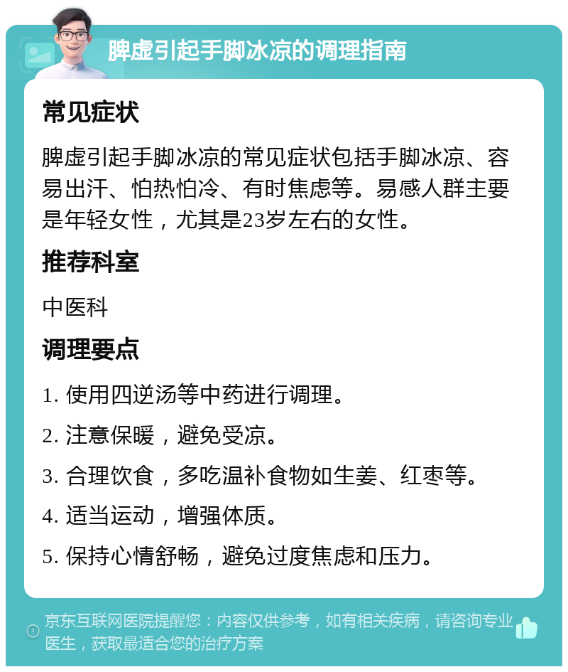 脾虚引起手脚冰凉的调理指南 常见症状 脾虚引起手脚冰凉的常见症状包括手脚冰凉、容易出汗、怕热怕冷、有时焦虑等。易感人群主要是年轻女性，尤其是23岁左右的女性。 推荐科室 中医科 调理要点 1. 使用四逆汤等中药进行调理。 2. 注意保暖，避免受凉。 3. 合理饮食，多吃温补食物如生姜、红枣等。 4. 适当运动，增强体质。 5. 保持心情舒畅，避免过度焦虑和压力。