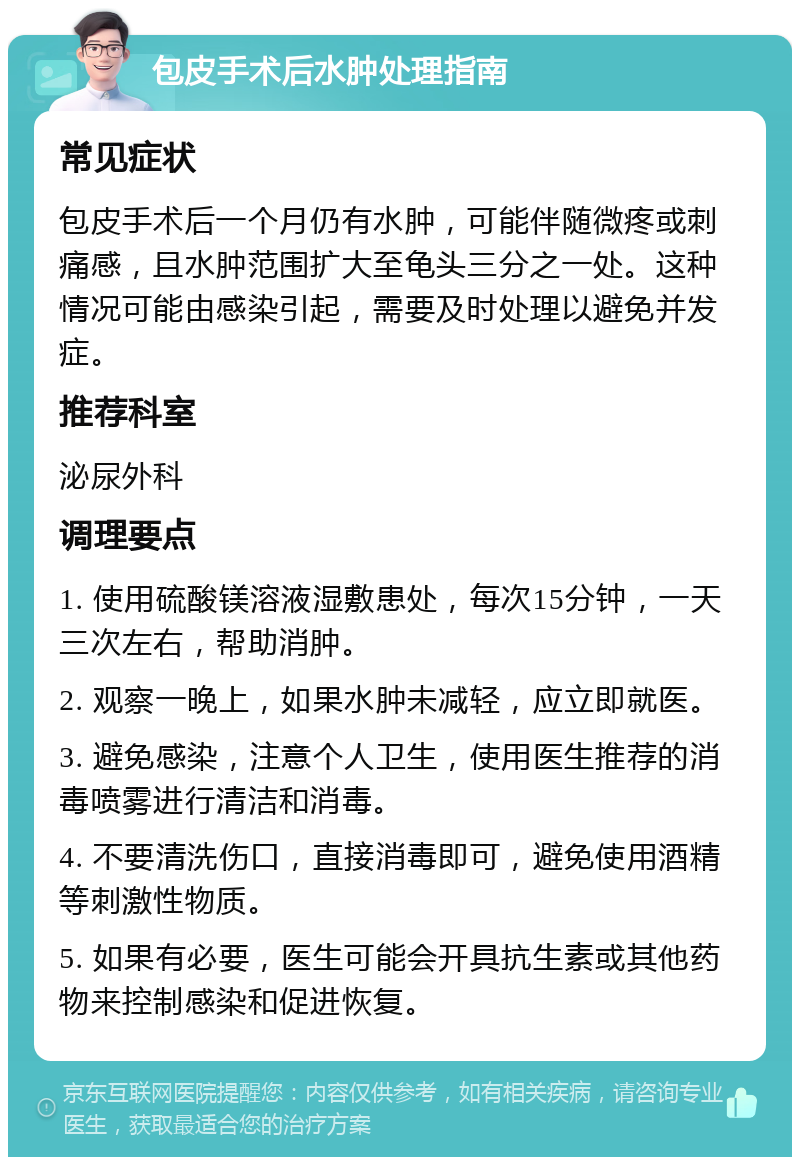 包皮手术后水肿处理指南 常见症状 包皮手术后一个月仍有水肿，可能伴随微疼或刺痛感，且水肿范围扩大至龟头三分之一处。这种情况可能由感染引起，需要及时处理以避免并发症。 推荐科室 泌尿外科 调理要点 1. 使用硫酸镁溶液湿敷患处，每次15分钟，一天三次左右，帮助消肿。 2. 观察一晚上，如果水肿未减轻，应立即就医。 3. 避免感染，注意个人卫生，使用医生推荐的消毒喷雾进行清洁和消毒。 4. 不要清洗伤口，直接消毒即可，避免使用酒精等刺激性物质。 5. 如果有必要，医生可能会开具抗生素或其他药物来控制感染和促进恢复。