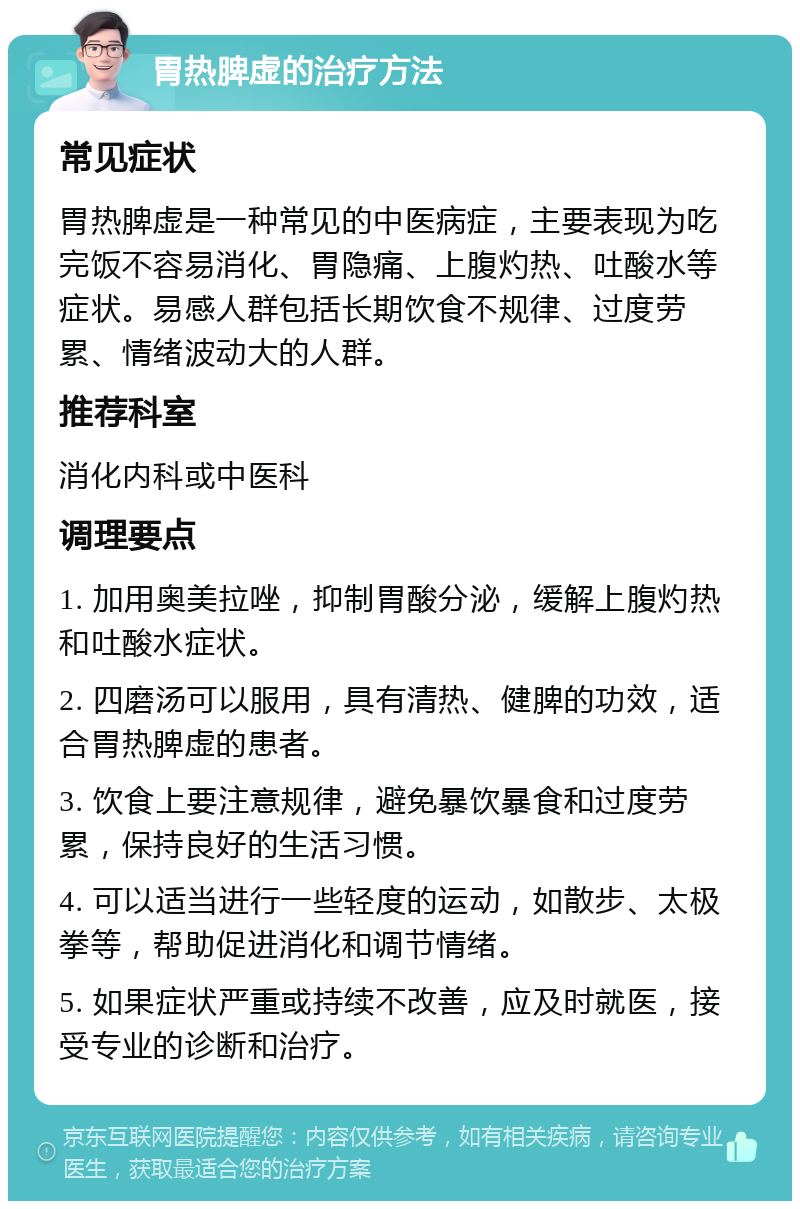 胃热脾虚的治疗方法 常见症状 胃热脾虚是一种常见的中医病症，主要表现为吃完饭不容易消化、胃隐痛、上腹灼热、吐酸水等症状。易感人群包括长期饮食不规律、过度劳累、情绪波动大的人群。 推荐科室 消化内科或中医科 调理要点 1. 加用奥美拉唑，抑制胃酸分泌，缓解上腹灼热和吐酸水症状。 2. 四磨汤可以服用，具有清热、健脾的功效，适合胃热脾虚的患者。 3. 饮食上要注意规律，避免暴饮暴食和过度劳累，保持良好的生活习惯。 4. 可以适当进行一些轻度的运动，如散步、太极拳等，帮助促进消化和调节情绪。 5. 如果症状严重或持续不改善，应及时就医，接受专业的诊断和治疗。