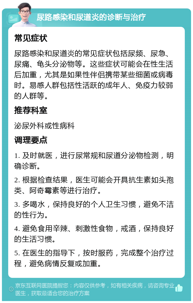 尿路感染和尿道炎的诊断与治疗 常见症状 尿路感染和尿道炎的常见症状包括尿频、尿急、尿痛、龟头分泌物等。这些症状可能会在性生活后加重，尤其是如果性伴侣携带某些细菌或病毒时。易感人群包括性活跃的成年人、免疫力较弱的人群等。 推荐科室 泌尿外科或性病科 调理要点 1. 及时就医，进行尿常规和尿道分泌物检测，明确诊断。 2. 根据检查结果，医生可能会开具抗生素如头孢类、阿奇霉素等进行治疗。 3. 多喝水，保持良好的个人卫生习惯，避免不洁的性行为。 4. 避免食用辛辣、刺激性食物，戒酒，保持良好的生活习惯。 5. 在医生的指导下，按时服药，完成整个治疗过程，避免病情反复或加重。