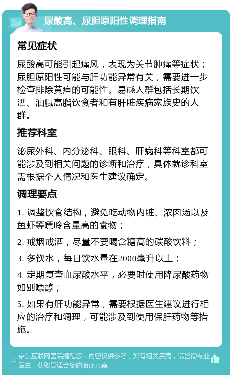 尿酸高、尿胆原阳性调理指南 常见症状 尿酸高可能引起痛风，表现为关节肿痛等症状；尿胆原阳性可能与肝功能异常有关，需要进一步检查排除黄疸的可能性。易感人群包括长期饮酒、油腻高脂饮食者和有肝脏疾病家族史的人群。 推荐科室 泌尿外科、内分泌科、眼科、肝病科等科室都可能涉及到相关问题的诊断和治疗，具体就诊科室需根据个人情况和医生建议确定。 调理要点 1. 调整饮食结构，避免吃动物内脏、浓肉汤以及鱼虾等嘌呤含量高的食物； 2. 戒烟戒酒，尽量不要喝含糖高的碳酸饮料； 3. 多饮水，每日饮水量在2000毫升以上； 4. 定期复查血尿酸水平，必要时使用降尿酸药物如别嘌醇； 5. 如果有肝功能异常，需要根据医生建议进行相应的治疗和调理，可能涉及到使用保肝药物等措施。