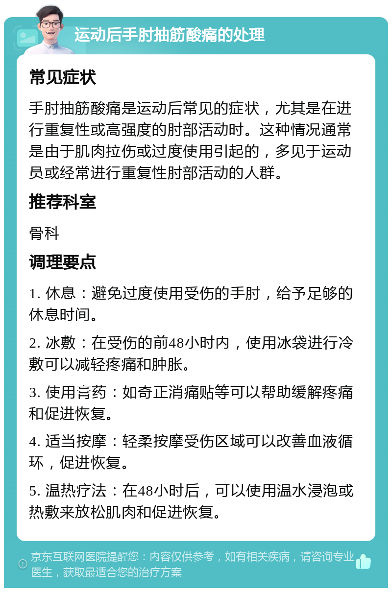 运动后手肘抽筋酸痛的处理 常见症状 手肘抽筋酸痛是运动后常见的症状，尤其是在进行重复性或高强度的肘部活动时。这种情况通常是由于肌肉拉伤或过度使用引起的，多见于运动员或经常进行重复性肘部活动的人群。 推荐科室 骨科 调理要点 1. 休息：避免过度使用受伤的手肘，给予足够的休息时间。 2. 冰敷：在受伤的前48小时内，使用冰袋进行冷敷可以减轻疼痛和肿胀。 3. 使用膏药：如奇正消痛贴等可以帮助缓解疼痛和促进恢复。 4. 适当按摩：轻柔按摩受伤区域可以改善血液循环，促进恢复。 5. 温热疗法：在48小时后，可以使用温水浸泡或热敷来放松肌肉和促进恢复。