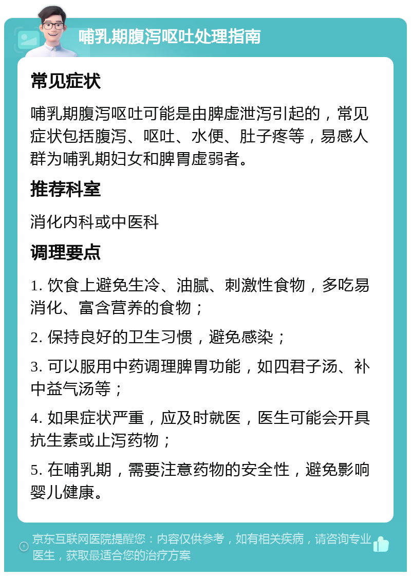 哺乳期腹泻呕吐处理指南 常见症状 哺乳期腹泻呕吐可能是由脾虚泄泻引起的，常见症状包括腹泻、呕吐、水便、肚子疼等，易感人群为哺乳期妇女和脾胃虚弱者。 推荐科室 消化内科或中医科 调理要点 1. 饮食上避免生冷、油腻、刺激性食物，多吃易消化、富含营养的食物； 2. 保持良好的卫生习惯，避免感染； 3. 可以服用中药调理脾胃功能，如四君子汤、补中益气汤等； 4. 如果症状严重，应及时就医，医生可能会开具抗生素或止泻药物； 5. 在哺乳期，需要注意药物的安全性，避免影响婴儿健康。