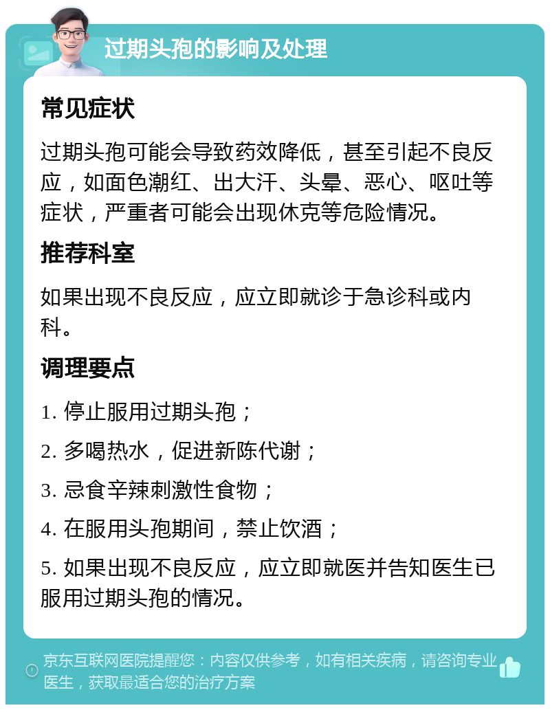 过期头孢的影响及处理 常见症状 过期头孢可能会导致药效降低，甚至引起不良反应，如面色潮红、出大汗、头晕、恶心、呕吐等症状，严重者可能会出现休克等危险情况。 推荐科室 如果出现不良反应，应立即就诊于急诊科或内科。 调理要点 1. 停止服用过期头孢； 2. 多喝热水，促进新陈代谢； 3. 忌食辛辣刺激性食物； 4. 在服用头孢期间，禁止饮酒； 5. 如果出现不良反应，应立即就医并告知医生已服用过期头孢的情况。