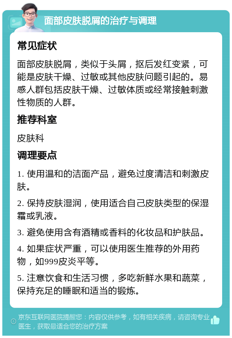 面部皮肤脱屑的治疗与调理 常见症状 面部皮肤脱屑，类似于头屑，抠后发红变紧，可能是皮肤干燥、过敏或其他皮肤问题引起的。易感人群包括皮肤干燥、过敏体质或经常接触刺激性物质的人群。 推荐科室 皮肤科 调理要点 1. 使用温和的洁面产品，避免过度清洁和刺激皮肤。 2. 保持皮肤湿润，使用适合自己皮肤类型的保湿霜或乳液。 3. 避免使用含有酒精或香料的化妆品和护肤品。 4. 如果症状严重，可以使用医生推荐的外用药物，如999皮炎平等。 5. 注意饮食和生活习惯，多吃新鲜水果和蔬菜，保持充足的睡眠和适当的锻炼。