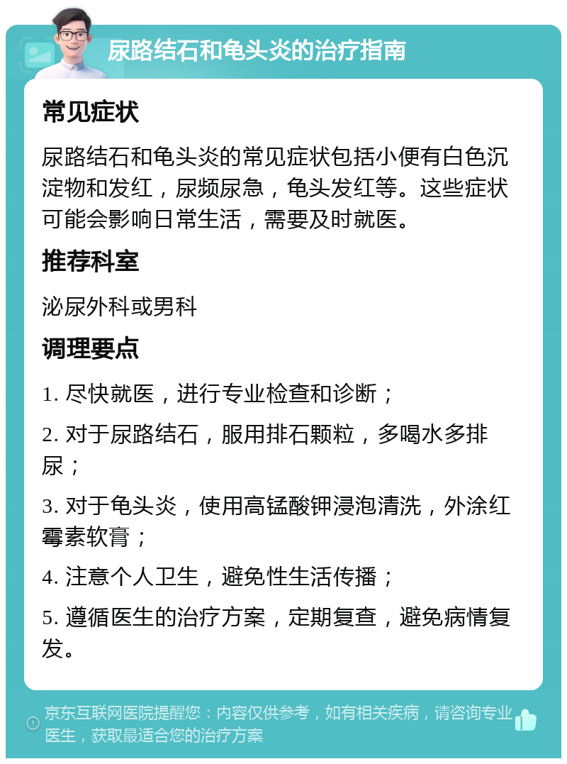 尿路结石和龟头炎的治疗指南 常见症状 尿路结石和龟头炎的常见症状包括小便有白色沉淀物和发红，尿频尿急，龟头发红等。这些症状可能会影响日常生活，需要及时就医。 推荐科室 泌尿外科或男科 调理要点 1. 尽快就医，进行专业检查和诊断； 2. 对于尿路结石，服用排石颗粒，多喝水多排尿； 3. 对于龟头炎，使用高锰酸钾浸泡清洗，外涂红霉素软膏； 4. 注意个人卫生，避免性生活传播； 5. 遵循医生的治疗方案，定期复查，避免病情复发。