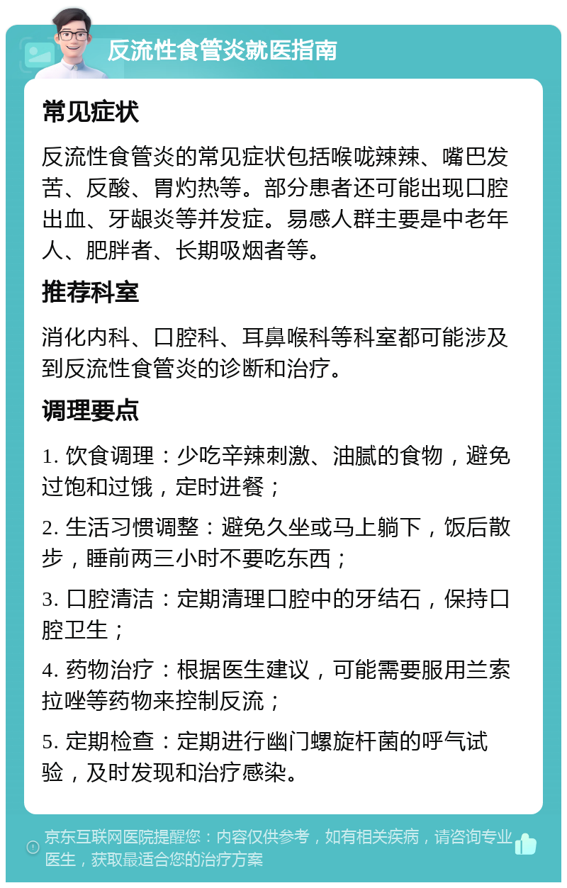 反流性食管炎就医指南 常见症状 反流性食管炎的常见症状包括喉咙辣辣、嘴巴发苦、反酸、胃灼热等。部分患者还可能出现口腔出血、牙龈炎等并发症。易感人群主要是中老年人、肥胖者、长期吸烟者等。 推荐科室 消化内科、口腔科、耳鼻喉科等科室都可能涉及到反流性食管炎的诊断和治疗。 调理要点 1. 饮食调理：少吃辛辣刺激、油腻的食物，避免过饱和过饿，定时进餐； 2. 生活习惯调整：避免久坐或马上躺下，饭后散步，睡前两三小时不要吃东西； 3. 口腔清洁：定期清理口腔中的牙结石，保持口腔卫生； 4. 药物治疗：根据医生建议，可能需要服用兰索拉唑等药物来控制反流； 5. 定期检查：定期进行幽门螺旋杆菌的呼气试验，及时发现和治疗感染。