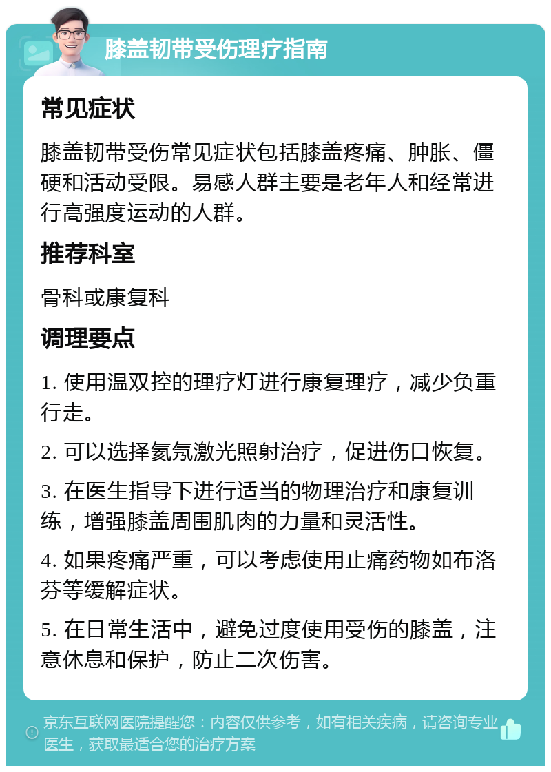 膝盖韧带受伤理疗指南 常见症状 膝盖韧带受伤常见症状包括膝盖疼痛、肿胀、僵硬和活动受限。易感人群主要是老年人和经常进行高强度运动的人群。 推荐科室 骨科或康复科 调理要点 1. 使用温双控的理疗灯进行康复理疗，减少负重行走。 2. 可以选择氦氖激光照射治疗，促进伤口恢复。 3. 在医生指导下进行适当的物理治疗和康复训练，增强膝盖周围肌肉的力量和灵活性。 4. 如果疼痛严重，可以考虑使用止痛药物如布洛芬等缓解症状。 5. 在日常生活中，避免过度使用受伤的膝盖，注意休息和保护，防止二次伤害。