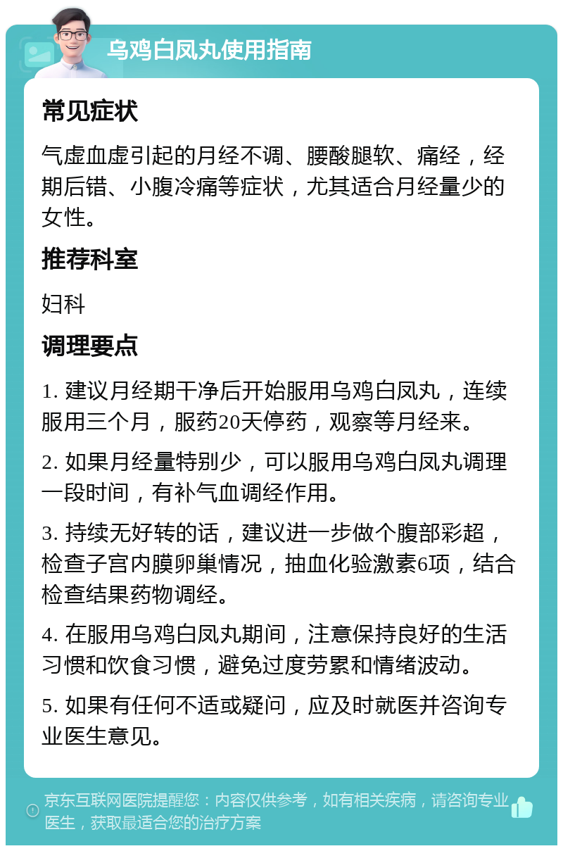 乌鸡白凤丸使用指南 常见症状 气虚血虚引起的月经不调、腰酸腿软、痛经，经期后错、小腹冷痛等症状，尤其适合月经量少的女性。 推荐科室 妇科 调理要点 1. 建议月经期干净后开始服用乌鸡白凤丸，连续服用三个月，服药20天停药，观察等月经来。 2. 如果月经量特别少，可以服用乌鸡白凤丸调理一段时间，有补气血调经作用。 3. 持续无好转的话，建议进一步做个腹部彩超，检查子宫内膜卵巢情况，抽血化验激素6项，结合检查结果药物调经。 4. 在服用乌鸡白凤丸期间，注意保持良好的生活习惯和饮食习惯，避免过度劳累和情绪波动。 5. 如果有任何不适或疑问，应及时就医并咨询专业医生意见。