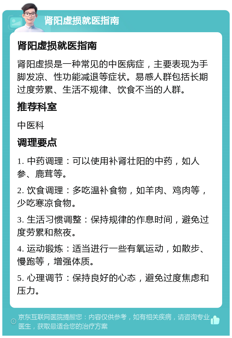 肾阳虚损就医指南 肾阳虚损就医指南 肾阳虚损是一种常见的中医病症，主要表现为手脚发凉、性功能减退等症状。易感人群包括长期过度劳累、生活不规律、饮食不当的人群。 推荐科室 中医科 调理要点 1. 中药调理：可以使用补肾壮阳的中药，如人参、鹿茸等。 2. 饮食调理：多吃温补食物，如羊肉、鸡肉等，少吃寒凉食物。 3. 生活习惯调整：保持规律的作息时间，避免过度劳累和熬夜。 4. 运动锻炼：适当进行一些有氧运动，如散步、慢跑等，增强体质。 5. 心理调节：保持良好的心态，避免过度焦虑和压力。