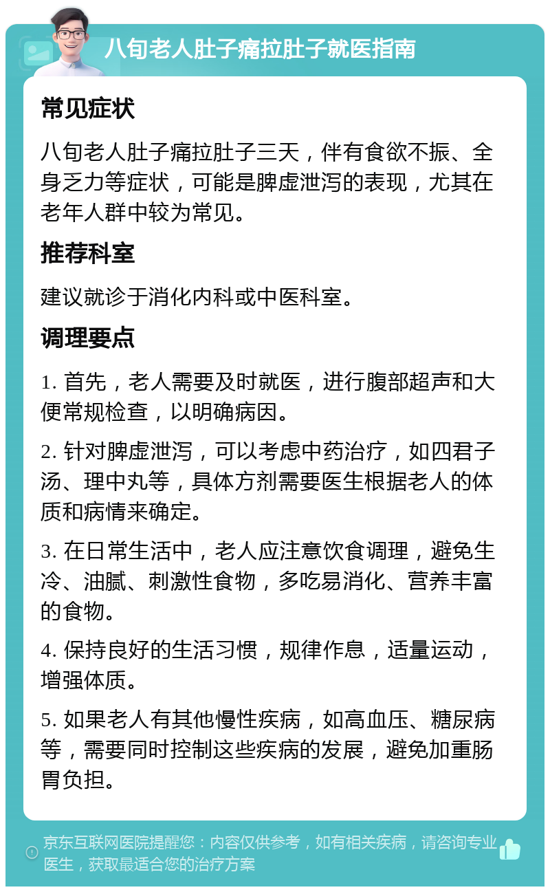 八旬老人肚子痛拉肚子就医指南 常见症状 八旬老人肚子痛拉肚子三天，伴有食欲不振、全身乏力等症状，可能是脾虚泄泻的表现，尤其在老年人群中较为常见。 推荐科室 建议就诊于消化内科或中医科室。 调理要点 1. 首先，老人需要及时就医，进行腹部超声和大便常规检查，以明确病因。 2. 针对脾虚泄泻，可以考虑中药治疗，如四君子汤、理中丸等，具体方剂需要医生根据老人的体质和病情来确定。 3. 在日常生活中，老人应注意饮食调理，避免生冷、油腻、刺激性食物，多吃易消化、营养丰富的食物。 4. 保持良好的生活习惯，规律作息，适量运动，增强体质。 5. 如果老人有其他慢性疾病，如高血压、糖尿病等，需要同时控制这些疾病的发展，避免加重肠胃负担。