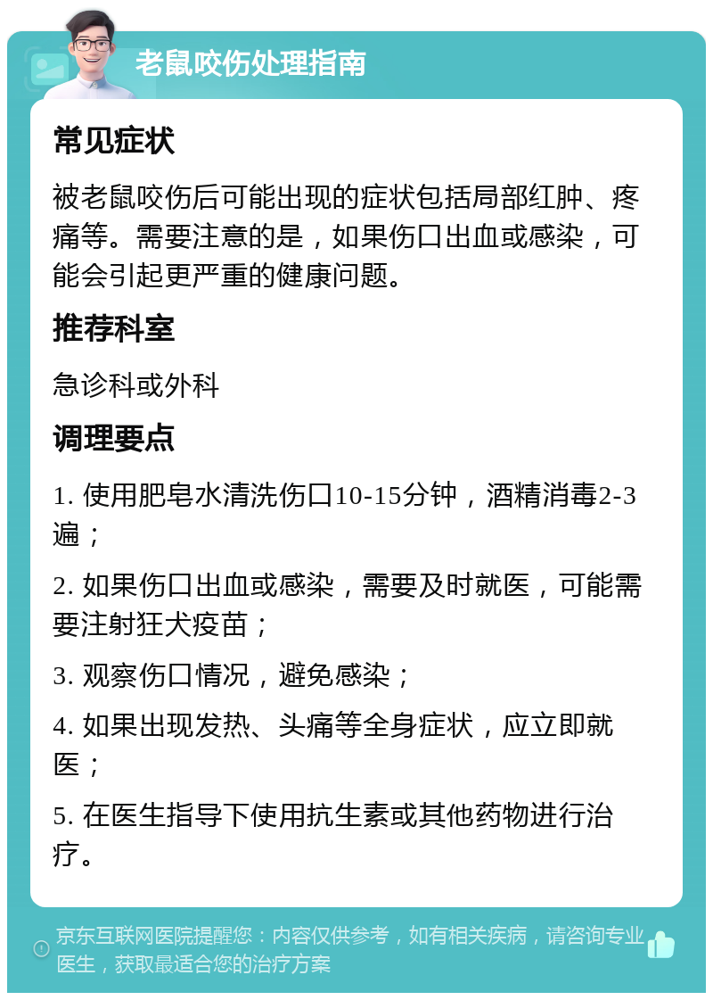 老鼠咬伤处理指南 常见症状 被老鼠咬伤后可能出现的症状包括局部红肿、疼痛等。需要注意的是，如果伤口出血或感染，可能会引起更严重的健康问题。 推荐科室 急诊科或外科 调理要点 1. 使用肥皂水清洗伤口10-15分钟，酒精消毒2-3遍； 2. 如果伤口出血或感染，需要及时就医，可能需要注射狂犬疫苗； 3. 观察伤口情况，避免感染； 4. 如果出现发热、头痛等全身症状，应立即就医； 5. 在医生指导下使用抗生素或其他药物进行治疗。