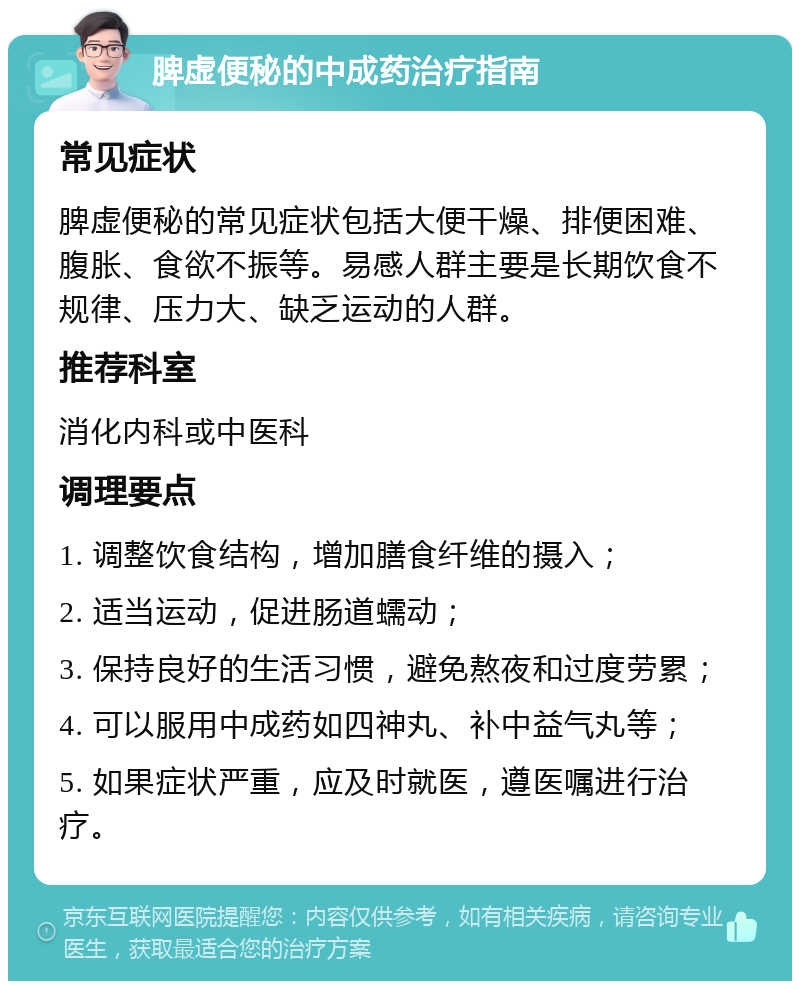 脾虚便秘的中成药治疗指南 常见症状 脾虚便秘的常见症状包括大便干燥、排便困难、腹胀、食欲不振等。易感人群主要是长期饮食不规律、压力大、缺乏运动的人群。 推荐科室 消化内科或中医科 调理要点 1. 调整饮食结构，增加膳食纤维的摄入； 2. 适当运动，促进肠道蠕动； 3. 保持良好的生活习惯，避免熬夜和过度劳累； 4. 可以服用中成药如四神丸、补中益气丸等； 5. 如果症状严重，应及时就医，遵医嘱进行治疗。