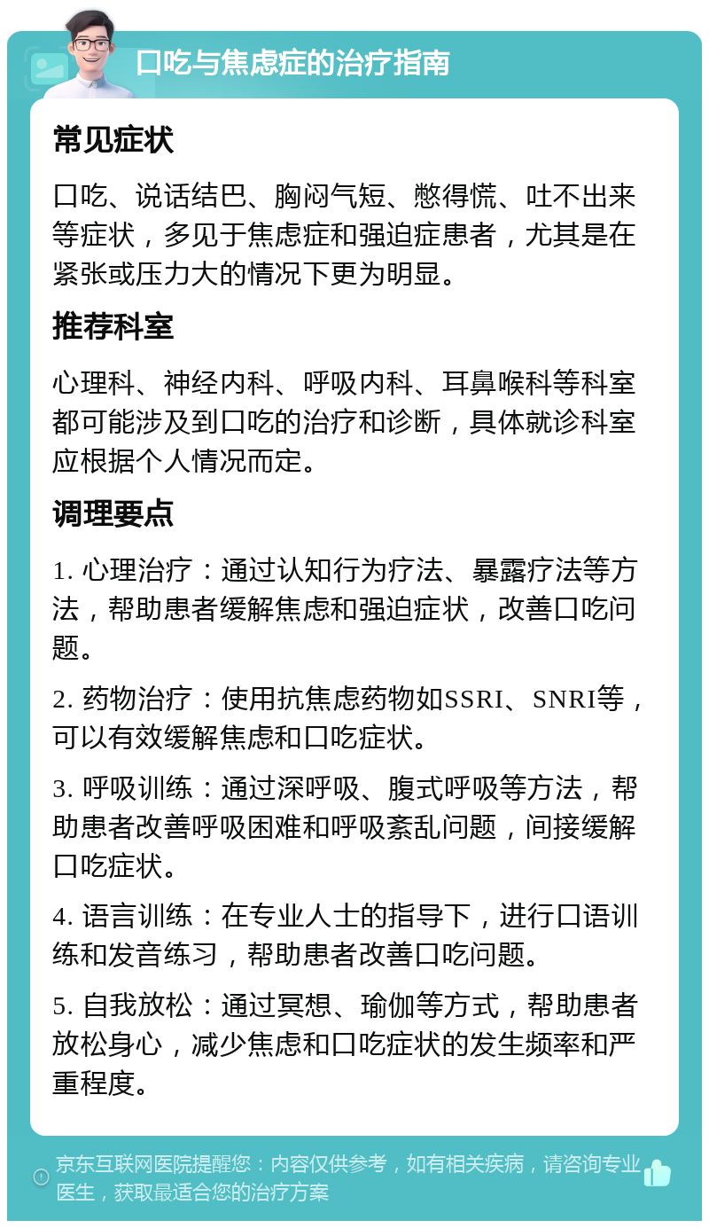 口吃与焦虑症的治疗指南 常见症状 口吃、说话结巴、胸闷气短、憋得慌、吐不出来等症状，多见于焦虑症和强迫症患者，尤其是在紧张或压力大的情况下更为明显。 推荐科室 心理科、神经内科、呼吸内科、耳鼻喉科等科室都可能涉及到口吃的治疗和诊断，具体就诊科室应根据个人情况而定。 调理要点 1. 心理治疗：通过认知行为疗法、暴露疗法等方法，帮助患者缓解焦虑和强迫症状，改善口吃问题。 2. 药物治疗：使用抗焦虑药物如SSRI、SNRI等，可以有效缓解焦虑和口吃症状。 3. 呼吸训练：通过深呼吸、腹式呼吸等方法，帮助患者改善呼吸困难和呼吸紊乱问题，间接缓解口吃症状。 4. 语言训练：在专业人士的指导下，进行口语训练和发音练习，帮助患者改善口吃问题。 5. 自我放松：通过冥想、瑜伽等方式，帮助患者放松身心，减少焦虑和口吃症状的发生频率和严重程度。