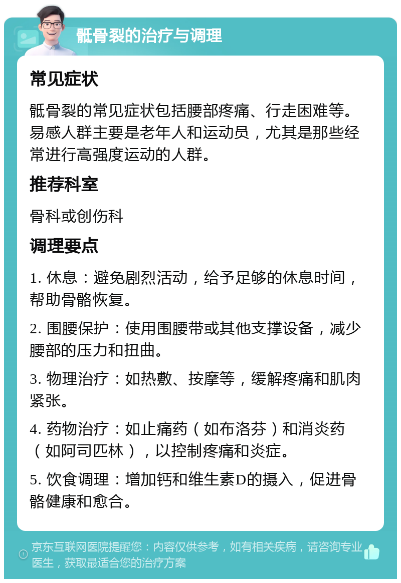 骶骨裂的治疗与调理 常见症状 骶骨裂的常见症状包括腰部疼痛、行走困难等。易感人群主要是老年人和运动员，尤其是那些经常进行高强度运动的人群。 推荐科室 骨科或创伤科 调理要点 1. 休息：避免剧烈活动，给予足够的休息时间，帮助骨骼恢复。 2. 围腰保护：使用围腰带或其他支撑设备，减少腰部的压力和扭曲。 3. 物理治疗：如热敷、按摩等，缓解疼痛和肌肉紧张。 4. 药物治疗：如止痛药（如布洛芬）和消炎药（如阿司匹林），以控制疼痛和炎症。 5. 饮食调理：增加钙和维生素D的摄入，促进骨骼健康和愈合。