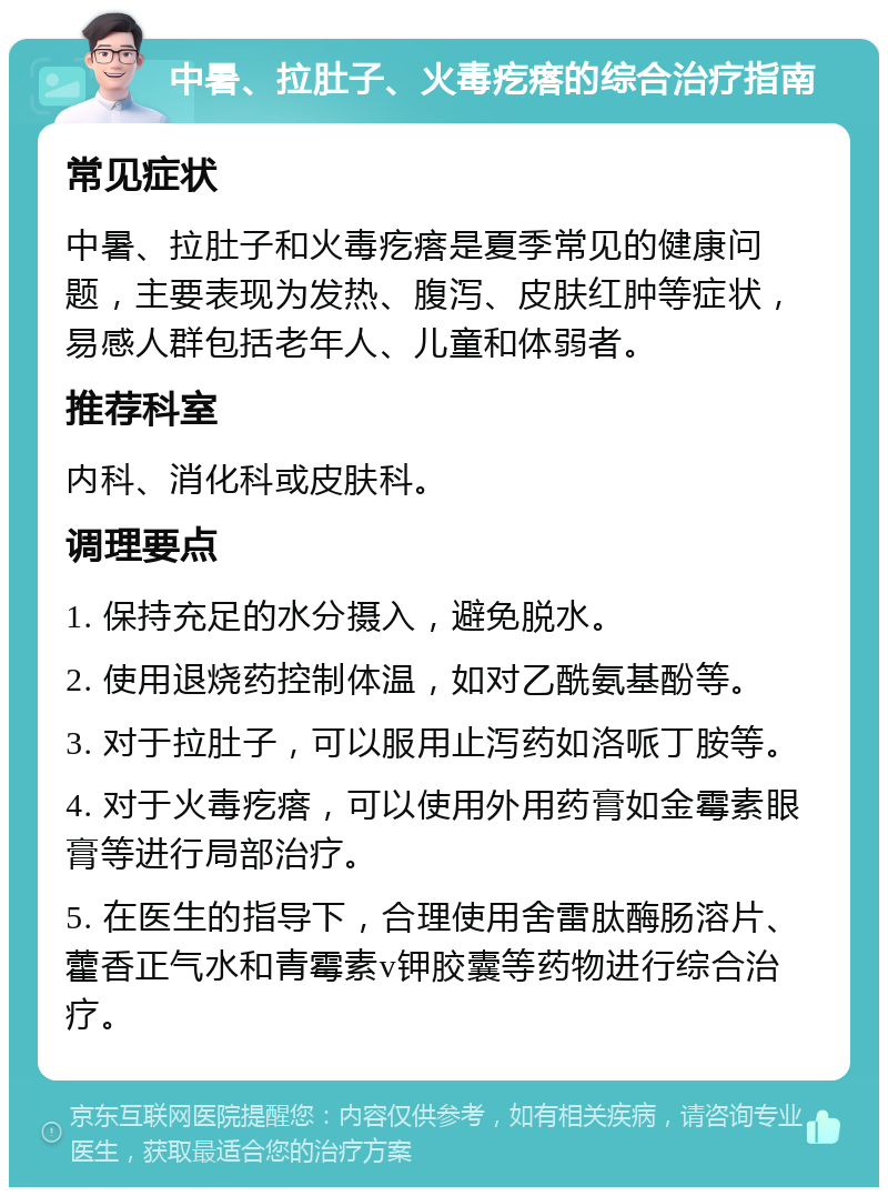 中暑、拉肚子、火毒疙瘩的综合治疗指南 常见症状 中暑、拉肚子和火毒疙瘩是夏季常见的健康问题，主要表现为发热、腹泻、皮肤红肿等症状，易感人群包括老年人、儿童和体弱者。 推荐科室 内科、消化科或皮肤科。 调理要点 1. 保持充足的水分摄入，避免脱水。 2. 使用退烧药控制体温，如对乙酰氨基酚等。 3. 对于拉肚子，可以服用止泻药如洛哌丁胺等。 4. 对于火毒疙瘩，可以使用外用药膏如金霉素眼膏等进行局部治疗。 5. 在医生的指导下，合理使用舍雷肽酶肠溶片、藿香正气水和青霉素v钾胶囊等药物进行综合治疗。