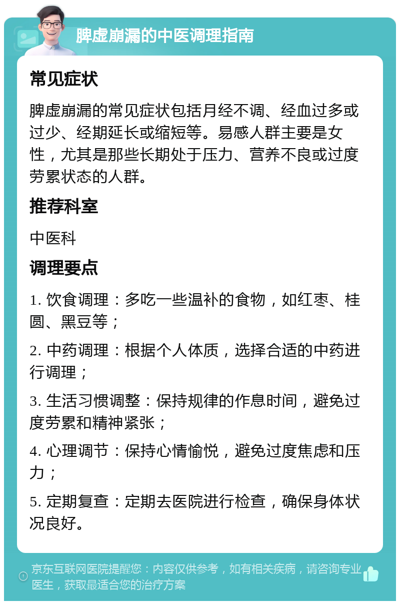 脾虚崩漏的中医调理指南 常见症状 脾虚崩漏的常见症状包括月经不调、经血过多或过少、经期延长或缩短等。易感人群主要是女性，尤其是那些长期处于压力、营养不良或过度劳累状态的人群。 推荐科室 中医科 调理要点 1. 饮食调理：多吃一些温补的食物，如红枣、桂圆、黑豆等； 2. 中药调理：根据个人体质，选择合适的中药进行调理； 3. 生活习惯调整：保持规律的作息时间，避免过度劳累和精神紧张； 4. 心理调节：保持心情愉悦，避免过度焦虑和压力； 5. 定期复查：定期去医院进行检查，确保身体状况良好。