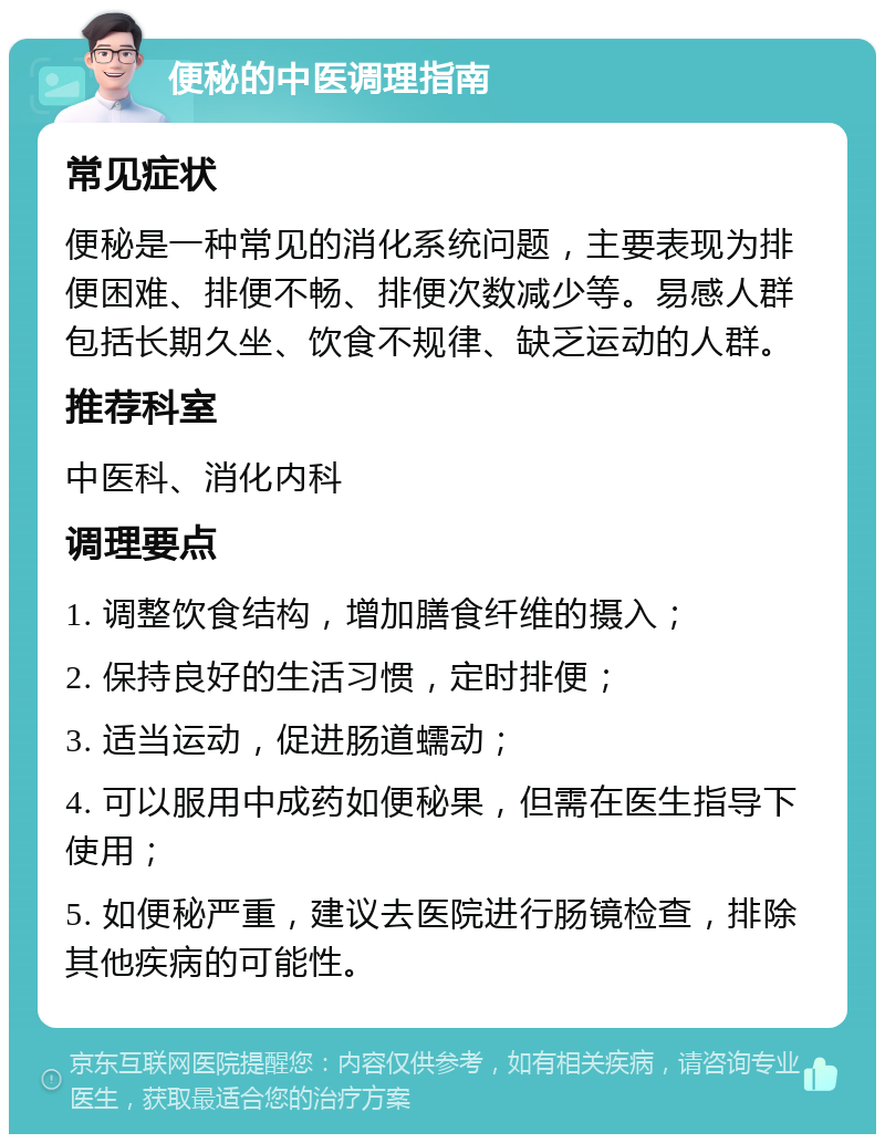 便秘的中医调理指南 常见症状 便秘是一种常见的消化系统问题，主要表现为排便困难、排便不畅、排便次数减少等。易感人群包括长期久坐、饮食不规律、缺乏运动的人群。 推荐科室 中医科、消化内科 调理要点 1. 调整饮食结构，增加膳食纤维的摄入； 2. 保持良好的生活习惯，定时排便； 3. 适当运动，促进肠道蠕动； 4. 可以服用中成药如便秘果，但需在医生指导下使用； 5. 如便秘严重，建议去医院进行肠镜检查，排除其他疾病的可能性。