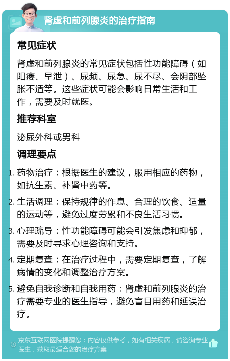 肾虚和前列腺炎的治疗指南 常见症状 肾虚和前列腺炎的常见症状包括性功能障碍（如阳痿、早泄）、尿频、尿急、尿不尽、会阴部坠胀不适等。这些症状可能会影响日常生活和工作，需要及时就医。 推荐科室 泌尿外科或男科 调理要点 药物治疗：根据医生的建议，服用相应的药物，如抗生素、补肾中药等。 生活调理：保持规律的作息、合理的饮食、适量的运动等，避免过度劳累和不良生活习惯。 心理疏导：性功能障碍可能会引发焦虑和抑郁，需要及时寻求心理咨询和支持。 定期复查：在治疗过程中，需要定期复查，了解病情的变化和调整治疗方案。 避免自我诊断和自我用药：肾虚和前列腺炎的治疗需要专业的医生指导，避免盲目用药和延误治疗。