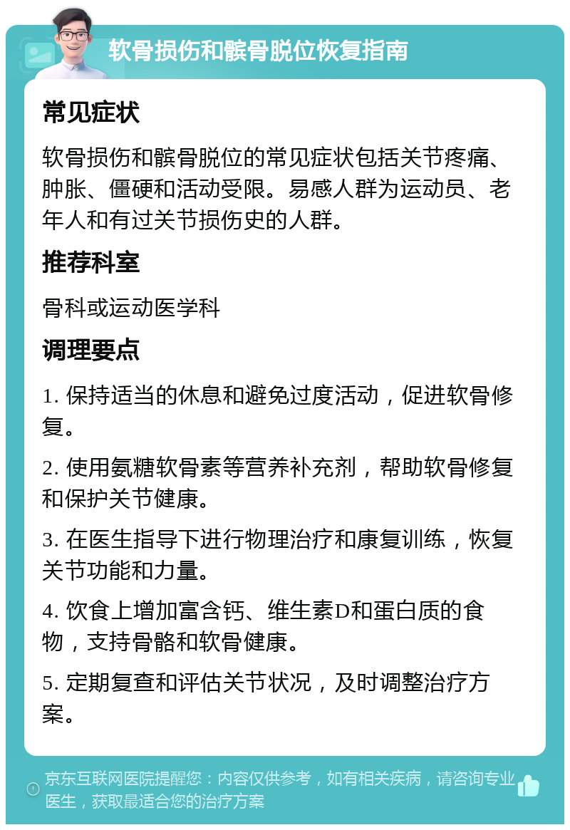 软骨损伤和髌骨脱位恢复指南 常见症状 软骨损伤和髌骨脱位的常见症状包括关节疼痛、肿胀、僵硬和活动受限。易感人群为运动员、老年人和有过关节损伤史的人群。 推荐科室 骨科或运动医学科 调理要点 1. 保持适当的休息和避免过度活动，促进软骨修复。 2. 使用氨糖软骨素等营养补充剂，帮助软骨修复和保护关节健康。 3. 在医生指导下进行物理治疗和康复训练，恢复关节功能和力量。 4. 饮食上增加富含钙、维生素D和蛋白质的食物，支持骨骼和软骨健康。 5. 定期复查和评估关节状况，及时调整治疗方案。