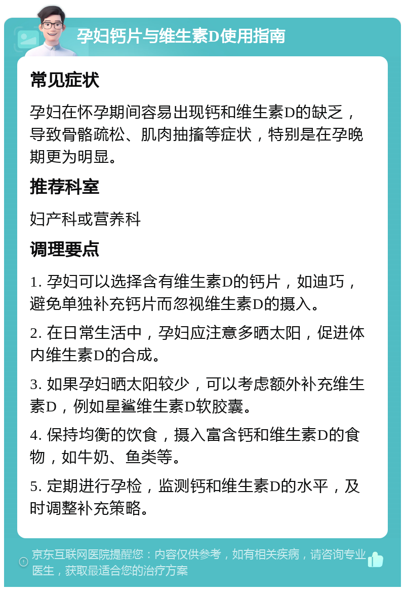 孕妇钙片与维生素D使用指南 常见症状 孕妇在怀孕期间容易出现钙和维生素D的缺乏，导致骨骼疏松、肌肉抽搐等症状，特别是在孕晚期更为明显。 推荐科室 妇产科或营养科 调理要点 1. 孕妇可以选择含有维生素D的钙片，如迪巧，避免单独补充钙片而忽视维生素D的摄入。 2. 在日常生活中，孕妇应注意多晒太阳，促进体内维生素D的合成。 3. 如果孕妇晒太阳较少，可以考虑额外补充维生素D，例如星鲨维生素D软胶囊。 4. 保持均衡的饮食，摄入富含钙和维生素D的食物，如牛奶、鱼类等。 5. 定期进行孕检，监测钙和维生素D的水平，及时调整补充策略。