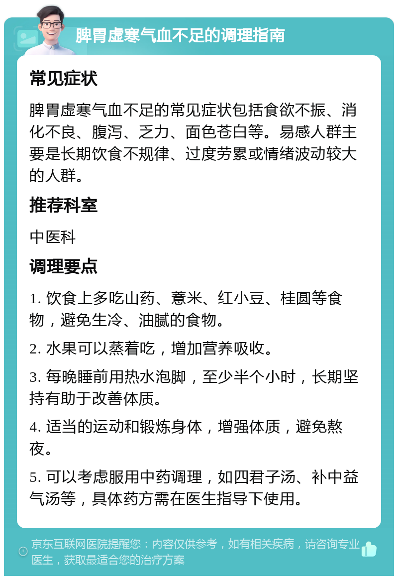 脾胃虚寒气血不足的调理指南 常见症状 脾胃虚寒气血不足的常见症状包括食欲不振、消化不良、腹泻、乏力、面色苍白等。易感人群主要是长期饮食不规律、过度劳累或情绪波动较大的人群。 推荐科室 中医科 调理要点 1. 饮食上多吃山药、薏米、红小豆、桂圆等食物，避免生冷、油腻的食物。 2. 水果可以蒸着吃，增加营养吸收。 3. 每晚睡前用热水泡脚，至少半个小时，长期坚持有助于改善体质。 4. 适当的运动和锻炼身体，增强体质，避免熬夜。 5. 可以考虑服用中药调理，如四君子汤、补中益气汤等，具体药方需在医生指导下使用。