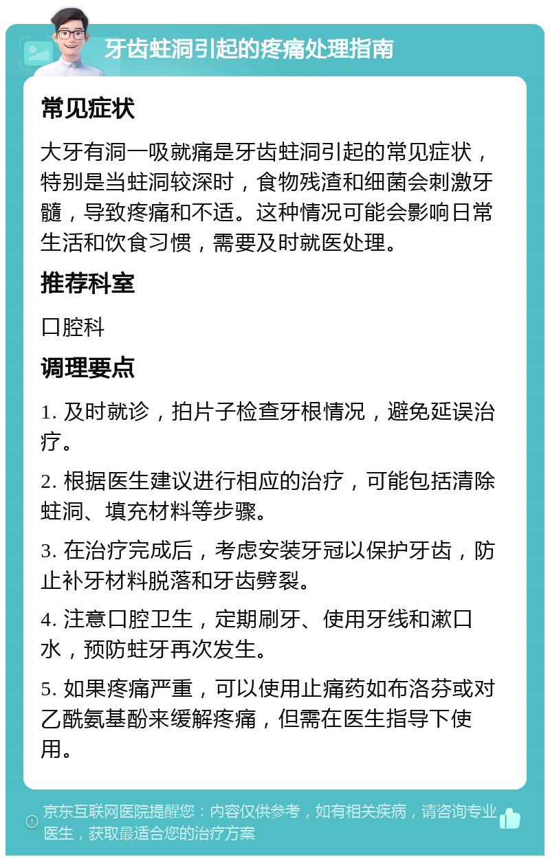 牙齿蛀洞引起的疼痛处理指南 常见症状 大牙有洞一吸就痛是牙齿蛀洞引起的常见症状，特别是当蛀洞较深时，食物残渣和细菌会刺激牙髓，导致疼痛和不适。这种情况可能会影响日常生活和饮食习惯，需要及时就医处理。 推荐科室 口腔科 调理要点 1. 及时就诊，拍片子检查牙根情况，避免延误治疗。 2. 根据医生建议进行相应的治疗，可能包括清除蛀洞、填充材料等步骤。 3. 在治疗完成后，考虑安装牙冠以保护牙齿，防止补牙材料脱落和牙齿劈裂。 4. 注意口腔卫生，定期刷牙、使用牙线和漱口水，预防蛀牙再次发生。 5. 如果疼痛严重，可以使用止痛药如布洛芬或对乙酰氨基酚来缓解疼痛，但需在医生指导下使用。