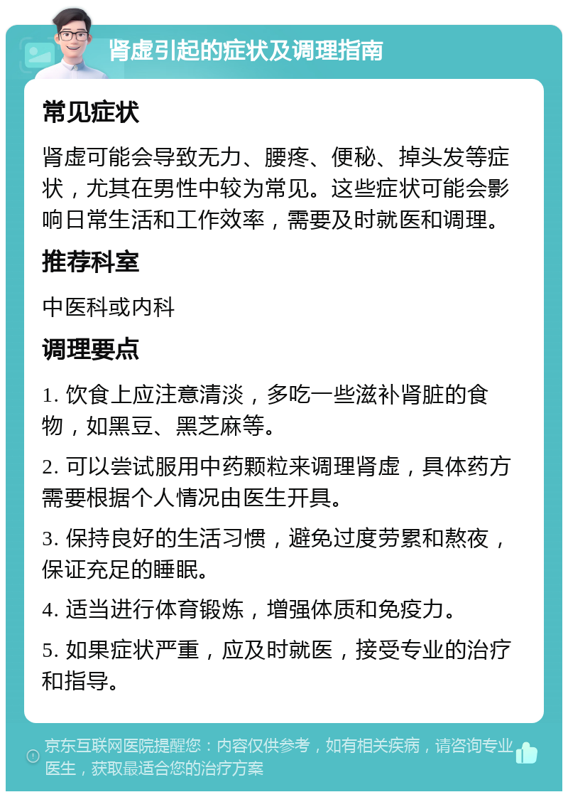 肾虚引起的症状及调理指南 常见症状 肾虚可能会导致无力、腰疼、便秘、掉头发等症状，尤其在男性中较为常见。这些症状可能会影响日常生活和工作效率，需要及时就医和调理。 推荐科室 中医科或内科 调理要点 1. 饮食上应注意清淡，多吃一些滋补肾脏的食物，如黑豆、黑芝麻等。 2. 可以尝试服用中药颗粒来调理肾虚，具体药方需要根据个人情况由医生开具。 3. 保持良好的生活习惯，避免过度劳累和熬夜，保证充足的睡眠。 4. 适当进行体育锻炼，增强体质和免疫力。 5. 如果症状严重，应及时就医，接受专业的治疗和指导。