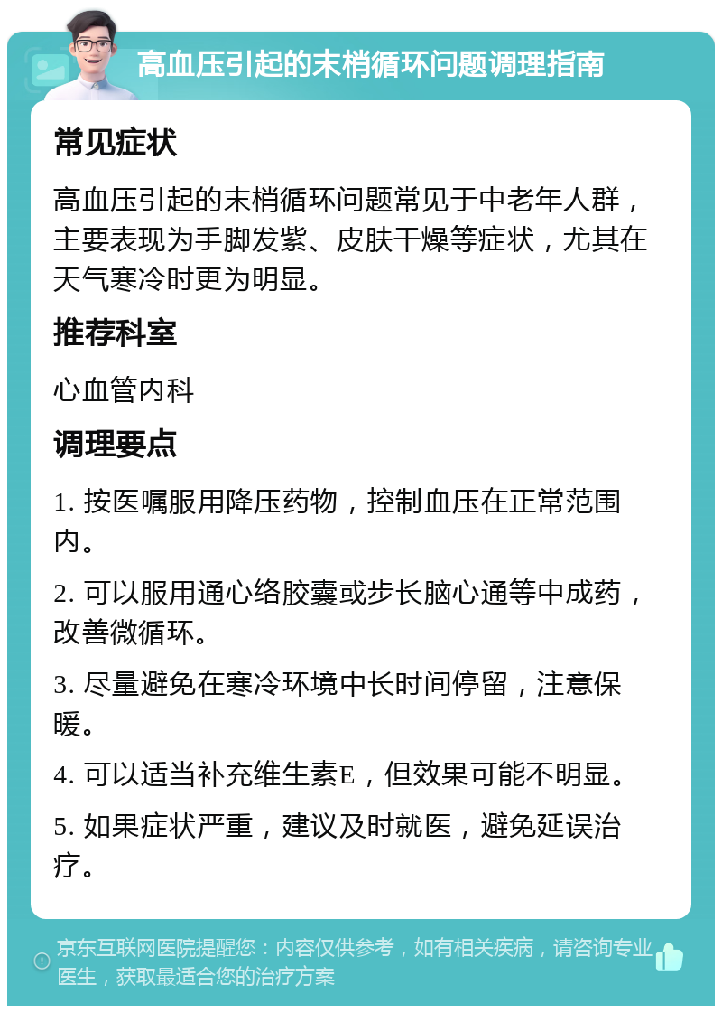 高血压引起的末梢循环问题调理指南 常见症状 高血压引起的末梢循环问题常见于中老年人群，主要表现为手脚发紫、皮肤干燥等症状，尤其在天气寒冷时更为明显。 推荐科室 心血管内科 调理要点 1. 按医嘱服用降压药物，控制血压在正常范围内。 2. 可以服用通心络胶囊或步长脑心通等中成药，改善微循环。 3. 尽量避免在寒冷环境中长时间停留，注意保暖。 4. 可以适当补充维生素E，但效果可能不明显。 5. 如果症状严重，建议及时就医，避免延误治疗。