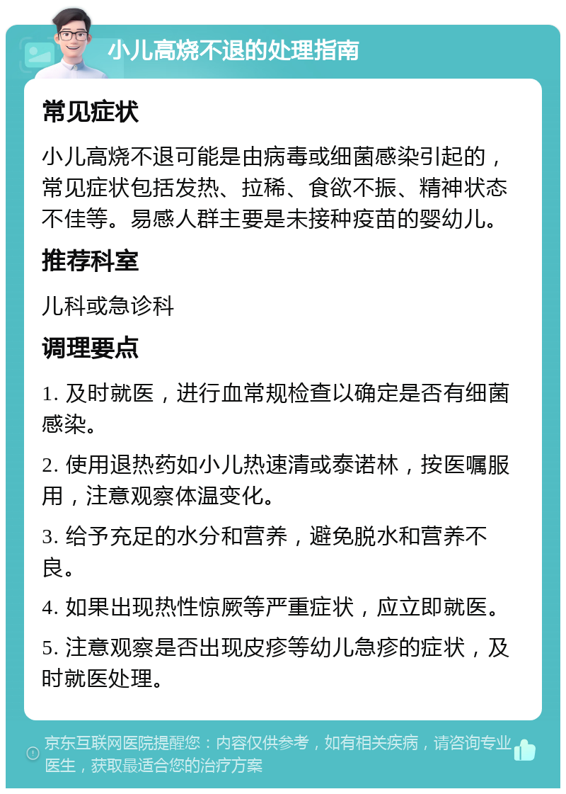 小儿高烧不退的处理指南 常见症状 小儿高烧不退可能是由病毒或细菌感染引起的，常见症状包括发热、拉稀、食欲不振、精神状态不佳等。易感人群主要是未接种疫苗的婴幼儿。 推荐科室 儿科或急诊科 调理要点 1. 及时就医，进行血常规检查以确定是否有细菌感染。 2. 使用退热药如小儿热速清或泰诺林，按医嘱服用，注意观察体温变化。 3. 给予充足的水分和营养，避免脱水和营养不良。 4. 如果出现热性惊厥等严重症状，应立即就医。 5. 注意观察是否出现皮疹等幼儿急疹的症状，及时就医处理。