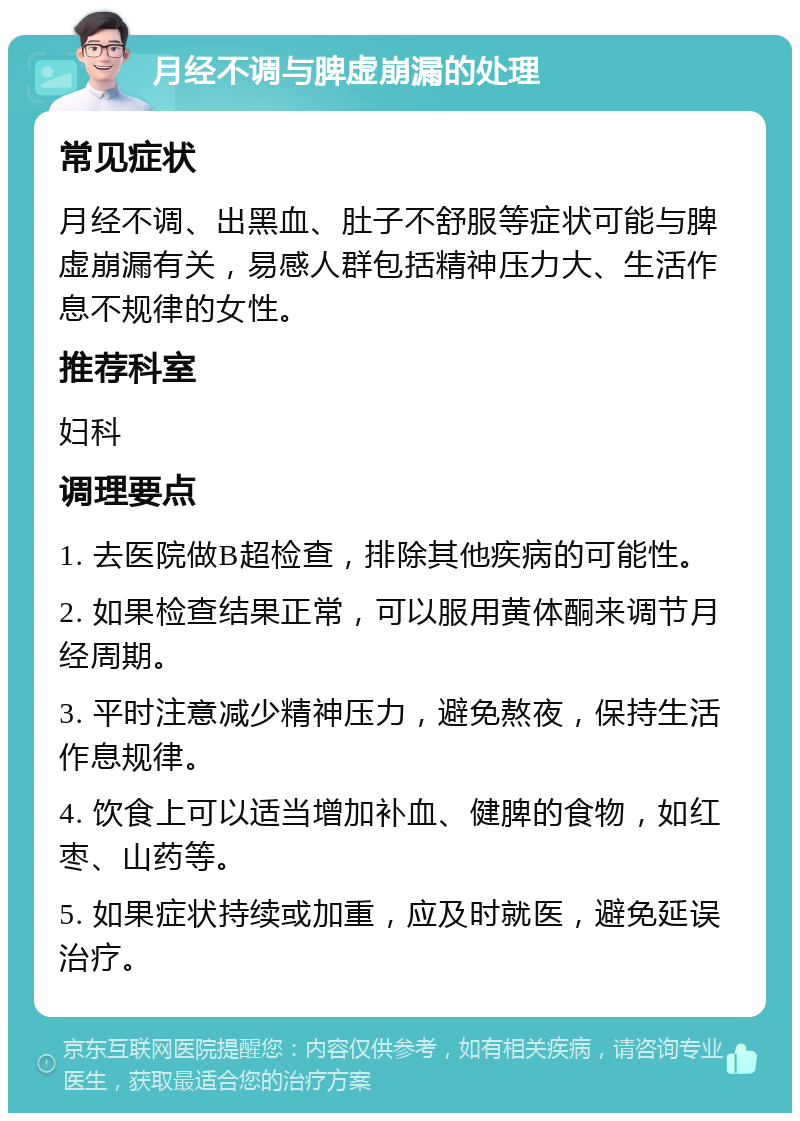 月经不调与脾虚崩漏的处理 常见症状 月经不调、出黑血、肚子不舒服等症状可能与脾虚崩漏有关，易感人群包括精神压力大、生活作息不规律的女性。 推荐科室 妇科 调理要点 1. 去医院做B超检查，排除其他疾病的可能性。 2. 如果检查结果正常，可以服用黄体酮来调节月经周期。 3. 平时注意减少精神压力，避免熬夜，保持生活作息规律。 4. 饮食上可以适当增加补血、健脾的食物，如红枣、山药等。 5. 如果症状持续或加重，应及时就医，避免延误治疗。