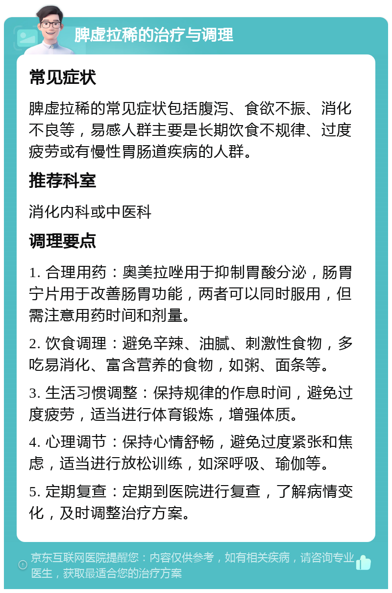 脾虚拉稀的治疗与调理 常见症状 脾虚拉稀的常见症状包括腹泻、食欲不振、消化不良等，易感人群主要是长期饮食不规律、过度疲劳或有慢性胃肠道疾病的人群。 推荐科室 消化内科或中医科 调理要点 1. 合理用药：奥美拉唑用于抑制胃酸分泌，肠胃宁片用于改善肠胃功能，两者可以同时服用，但需注意用药时间和剂量。 2. 饮食调理：避免辛辣、油腻、刺激性食物，多吃易消化、富含营养的食物，如粥、面条等。 3. 生活习惯调整：保持规律的作息时间，避免过度疲劳，适当进行体育锻炼，增强体质。 4. 心理调节：保持心情舒畅，避免过度紧张和焦虑，适当进行放松训练，如深呼吸、瑜伽等。 5. 定期复查：定期到医院进行复查，了解病情变化，及时调整治疗方案。