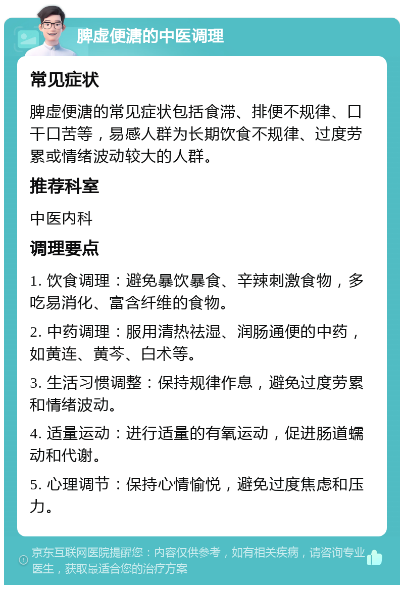 脾虚便溏的中医调理 常见症状 脾虚便溏的常见症状包括食滞、排便不规律、口干口苦等，易感人群为长期饮食不规律、过度劳累或情绪波动较大的人群。 推荐科室 中医内科 调理要点 1. 饮食调理：避免暴饮暴食、辛辣刺激食物，多吃易消化、富含纤维的食物。 2. 中药调理：服用清热祛湿、润肠通便的中药，如黄连、黄芩、白术等。 3. 生活习惯调整：保持规律作息，避免过度劳累和情绪波动。 4. 适量运动：进行适量的有氧运动，促进肠道蠕动和代谢。 5. 心理调节：保持心情愉悦，避免过度焦虑和压力。