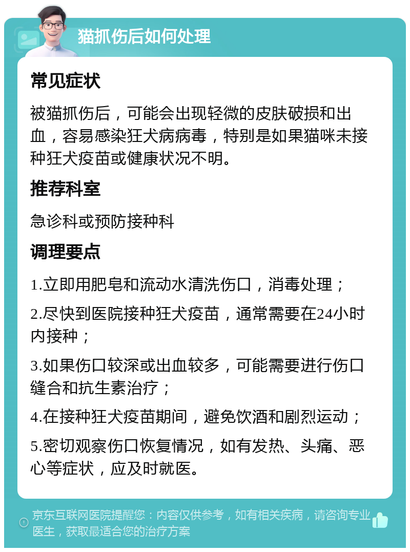 猫抓伤后如何处理 常见症状 被猫抓伤后，可能会出现轻微的皮肤破损和出血，容易感染狂犬病病毒，特别是如果猫咪未接种狂犬疫苗或健康状况不明。 推荐科室 急诊科或预防接种科 调理要点 1.立即用肥皂和流动水清洗伤口，消毒处理； 2.尽快到医院接种狂犬疫苗，通常需要在24小时内接种； 3.如果伤口较深或出血较多，可能需要进行伤口缝合和抗生素治疗； 4.在接种狂犬疫苗期间，避免饮酒和剧烈运动； 5.密切观察伤口恢复情况，如有发热、头痛、恶心等症状，应及时就医。