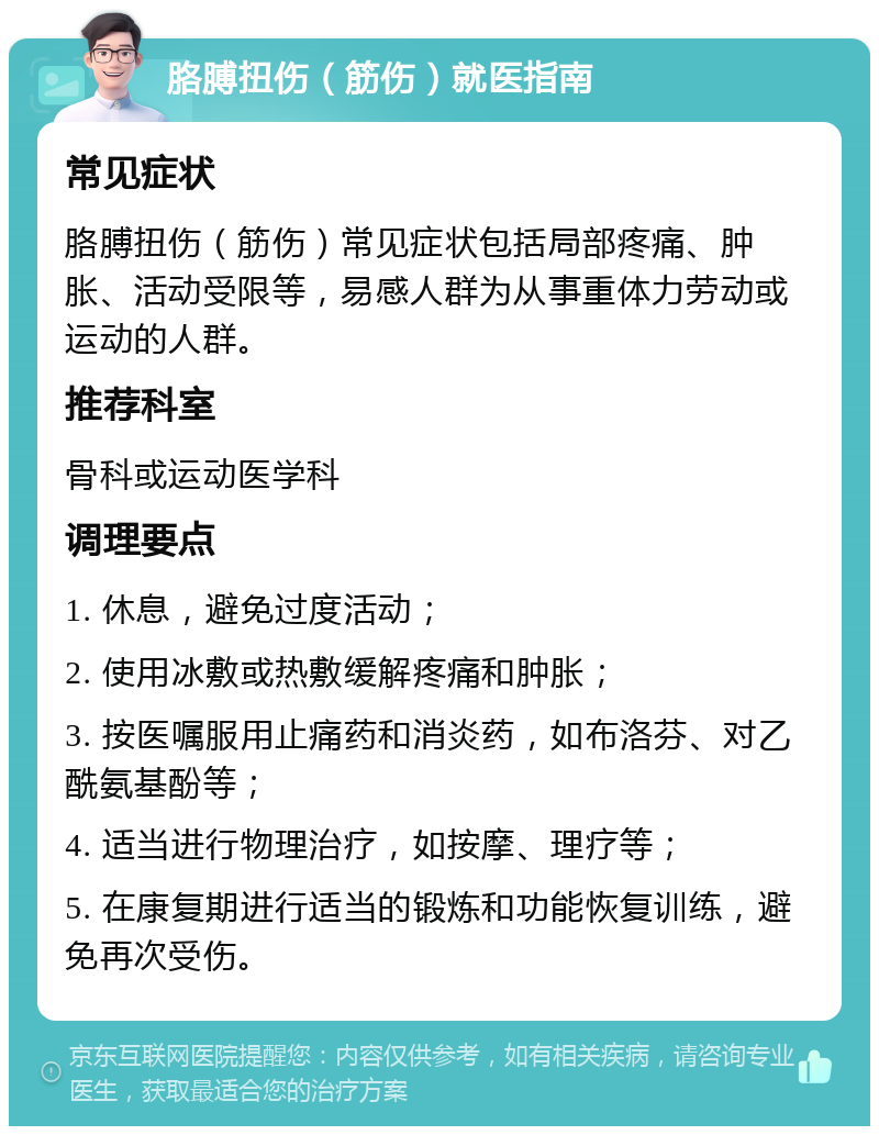 胳膊扭伤（筋伤）就医指南 常见症状 胳膊扭伤（筋伤）常见症状包括局部疼痛、肿胀、活动受限等，易感人群为从事重体力劳动或运动的人群。 推荐科室 骨科或运动医学科 调理要点 1. 休息，避免过度活动； 2. 使用冰敷或热敷缓解疼痛和肿胀； 3. 按医嘱服用止痛药和消炎药，如布洛芬、对乙酰氨基酚等； 4. 适当进行物理治疗，如按摩、理疗等； 5. 在康复期进行适当的锻炼和功能恢复训练，避免再次受伤。