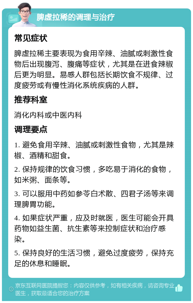 脾虚拉稀的调理与治疗 常见症状 脾虚拉稀主要表现为食用辛辣、油腻或刺激性食物后出现腹泻、腹痛等症状，尤其是在进食辣椒后更为明显。易感人群包括长期饮食不规律、过度疲劳或有慢性消化系统疾病的人群。 推荐科室 消化内科或中医内科 调理要点 1. 避免食用辛辣、油腻或刺激性食物，尤其是辣椒、酒精和甜食。 2. 保持规律的饮食习惯，多吃易于消化的食物，如米粥、面条等。 3. 可以服用中药如参苓白术散、四君子汤等来调理脾胃功能。 4. 如果症状严重，应及时就医，医生可能会开具药物如益生菌、抗生素等来控制症状和治疗感染。 5. 保持良好的生活习惯，避免过度疲劳，保持充足的休息和睡眠。