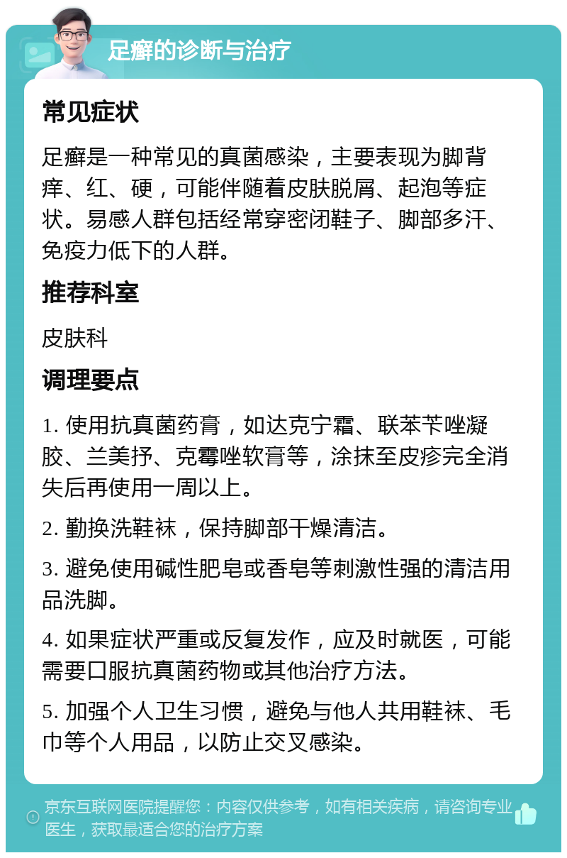 足癣的诊断与治疗 常见症状 足癣是一种常见的真菌感染，主要表现为脚背痒、红、硬，可能伴随着皮肤脱屑、起泡等症状。易感人群包括经常穿密闭鞋子、脚部多汗、免疫力低下的人群。 推荐科室 皮肤科 调理要点 1. 使用抗真菌药膏，如达克宁霜、联苯苄唑凝胶、兰美抒、克霉唑软膏等，涂抹至皮疹完全消失后再使用一周以上。 2. 勤换洗鞋袜，保持脚部干燥清洁。 3. 避免使用碱性肥皂或香皂等刺激性强的清洁用品洗脚。 4. 如果症状严重或反复发作，应及时就医，可能需要口服抗真菌药物或其他治疗方法。 5. 加强个人卫生习惯，避免与他人共用鞋袜、毛巾等个人用品，以防止交叉感染。