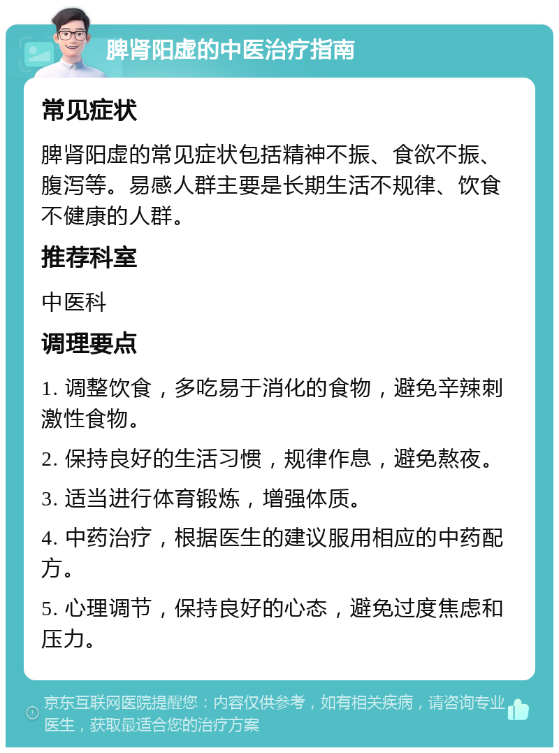 脾肾阳虚的中医治疗指南 常见症状 脾肾阳虚的常见症状包括精神不振、食欲不振、腹泻等。易感人群主要是长期生活不规律、饮食不健康的人群。 推荐科室 中医科 调理要点 1. 调整饮食，多吃易于消化的食物，避免辛辣刺激性食物。 2. 保持良好的生活习惯，规律作息，避免熬夜。 3. 适当进行体育锻炼，增强体质。 4. 中药治疗，根据医生的建议服用相应的中药配方。 5. 心理调节，保持良好的心态，避免过度焦虑和压力。