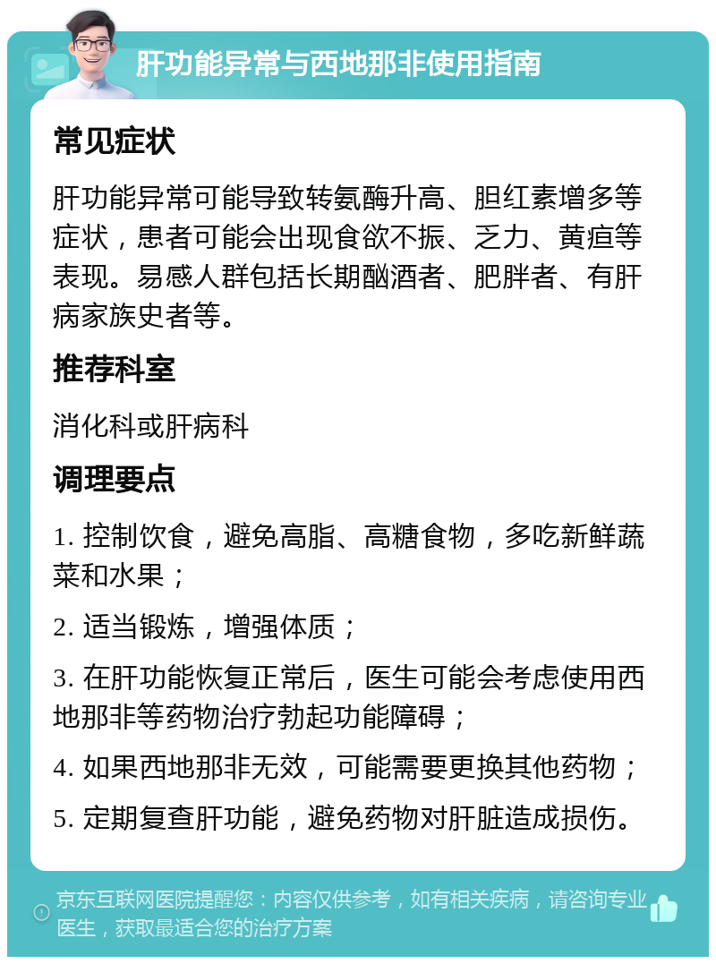 肝功能异常与西地那非使用指南 常见症状 肝功能异常可能导致转氨酶升高、胆红素增多等症状，患者可能会出现食欲不振、乏力、黄疸等表现。易感人群包括长期酗酒者、肥胖者、有肝病家族史者等。 推荐科室 消化科或肝病科 调理要点 1. 控制饮食，避免高脂、高糖食物，多吃新鲜蔬菜和水果； 2. 适当锻炼，增强体质； 3. 在肝功能恢复正常后，医生可能会考虑使用西地那非等药物治疗勃起功能障碍； 4. 如果西地那非无效，可能需要更换其他药物； 5. 定期复查肝功能，避免药物对肝脏造成损伤。